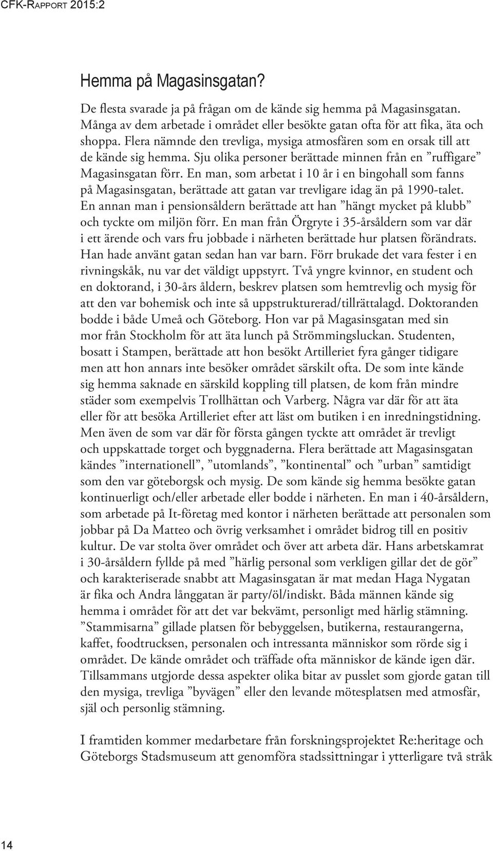 En man, som arbetat i 10 år i en bingohall som fanns på Magasinsgatan, berättade att gatan var trevligare idag än på 1990-talet.