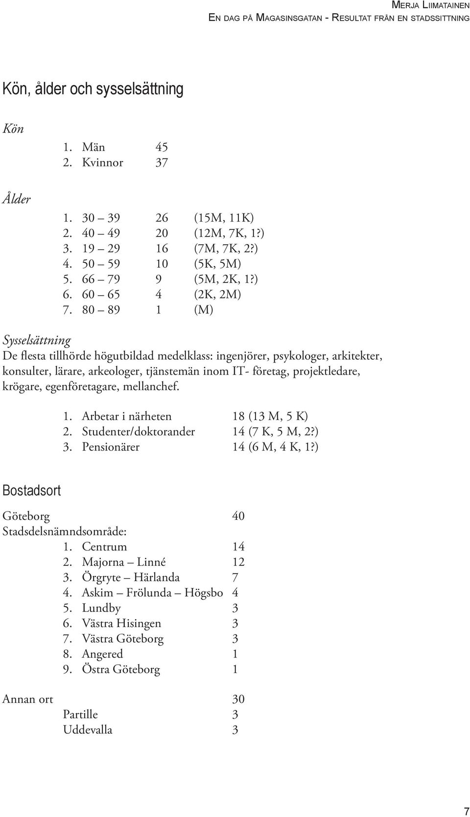 80 89 1 (M) Sysselsättning De flesta tillhörde högutbildad medelklass: ingenjörer, psykologer, arkitekter, konsulter, lärare, arkeologer, tjänstemän inom IT- företag, projektledare, krögare,