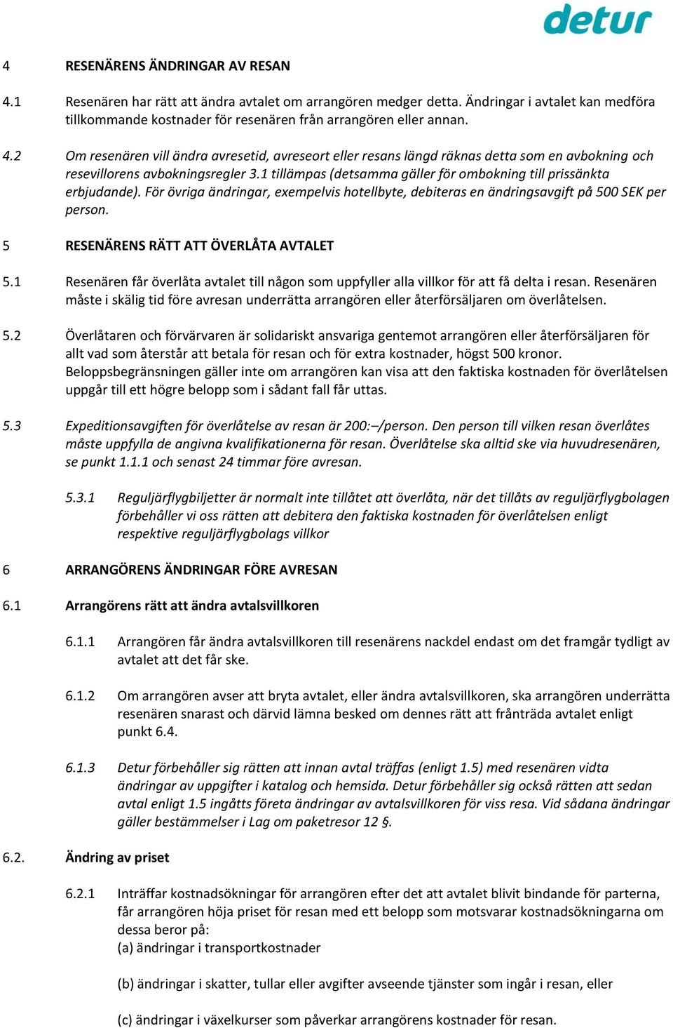 1 tillämpas (detsamma gäller för ombokning till prissänkta erbjudande). För övriga ändringar, exempelvis hotellbyte, debiteras en ändringsavgift på 500 SEK per person.