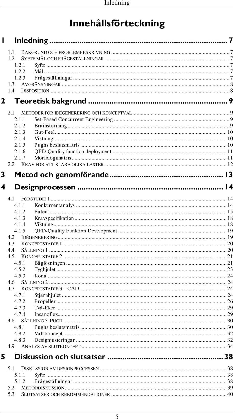 .. 10 2.1.5 Pughs beslutsmatris... 10 2.1.6 QFD-Quality function deployment... 11 2.1.7 Morfologimatris... 11 2.2 KRAV FÖR ATT KLARA OLIKA LASTER... 12 3 Metod och genomförande... 13 4 Designprocessen.