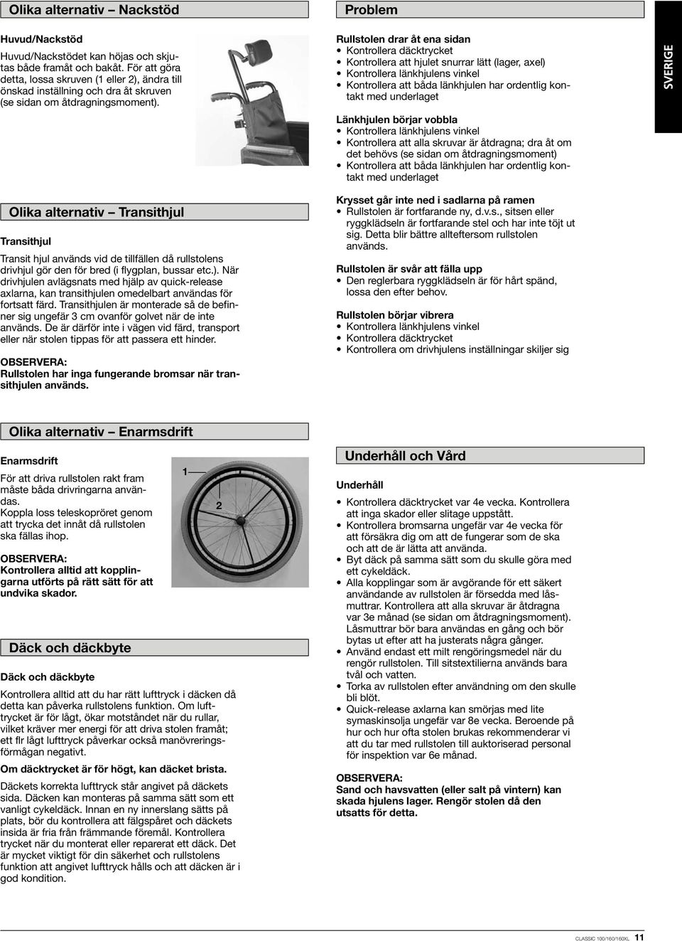 Olika alternativ Transithjul Transithjul Transit hjul används vid de tillfällen då rullstolens drivhjul gör den för bred (i flygplan, bussar etc.).