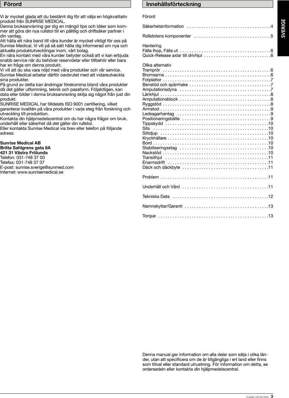 Att hålla ett nära band till våra kunder är mycket viktigt för oss på Sunrise Medical. Vi vill på så sätt hålla dig informerad om nya och aktuella produktutvecklingar inom. vårt bolag.