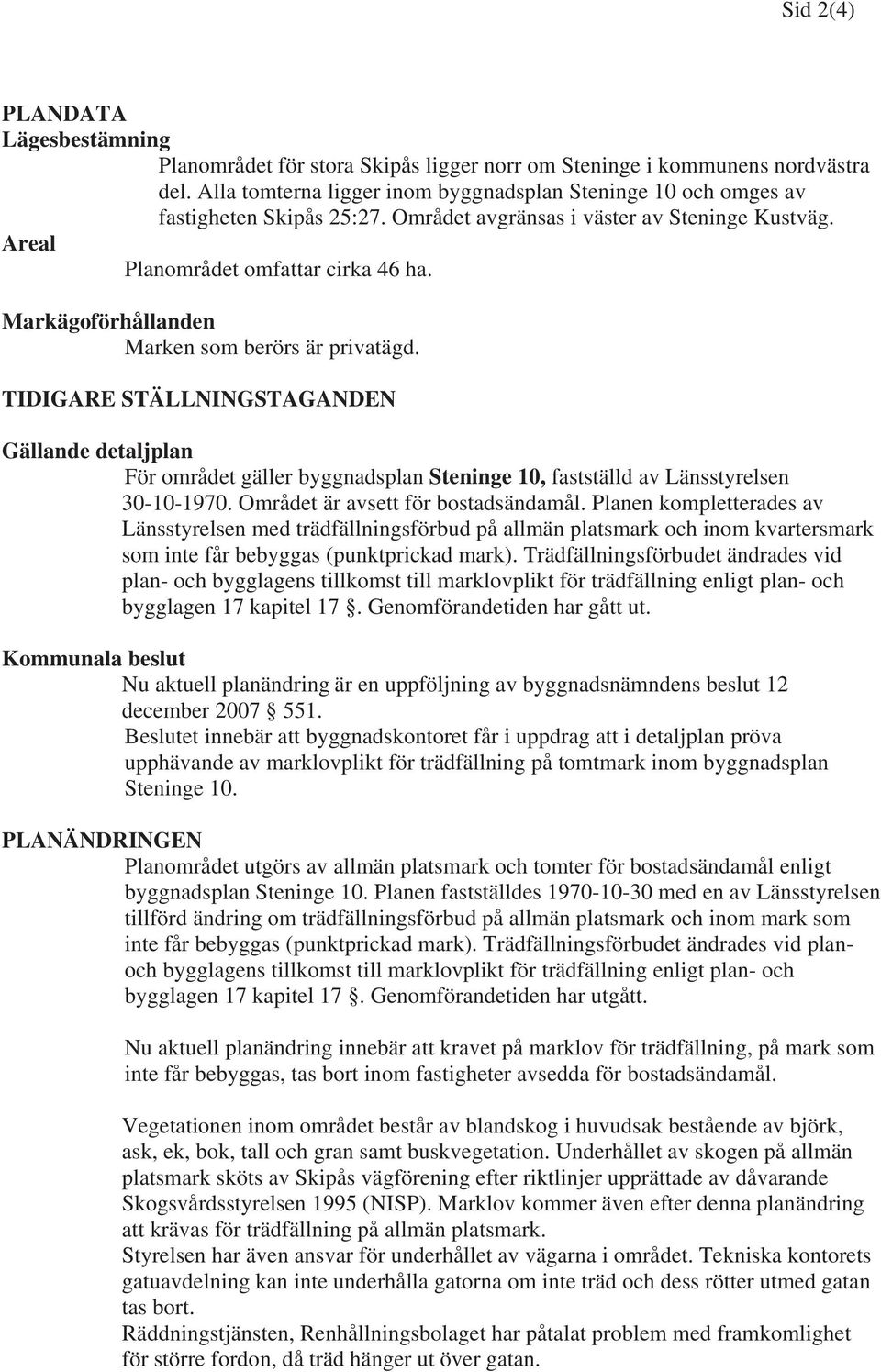 Markägoförhållanden Marken som berörs är privatägd. TIDIGARE STÄLLNINGSTAGANDEN Gällande detaljplan För området gäller byggnadsplan Steninge 10, fastställd av Länsstyrelsen 30-10-1970.