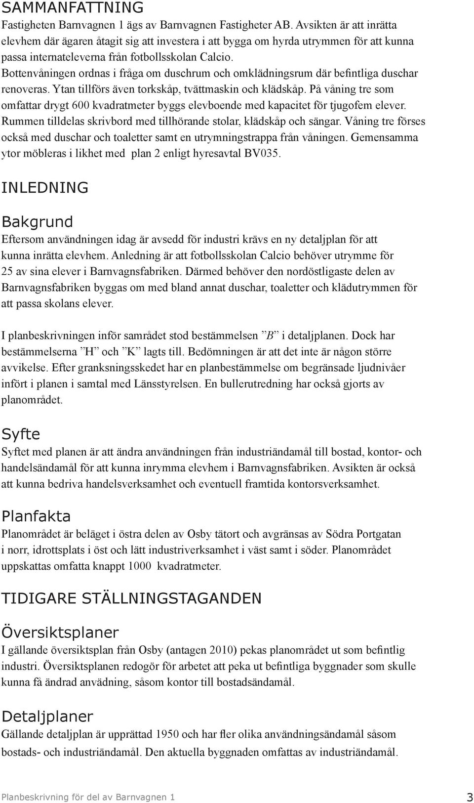 Bottenvåningen ordnas i fråga om duschrum och omklädningsrum där befintliga duschar renoveras. Ytan tillförs även torkskåp, tvättmaskin och klädskåp.