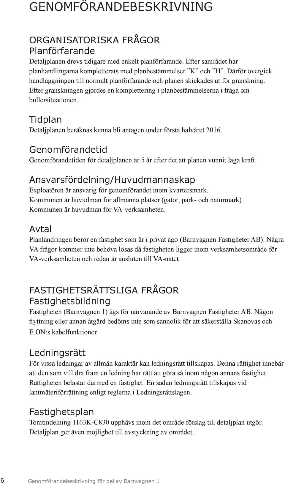 Tidplan Detaljplanen beräknas kunna bli antagen under första halvåret 2016. Genomförandetid Genomförandetiden för detaljplanen är 5 år efter det att planen vunnit laga kraft.