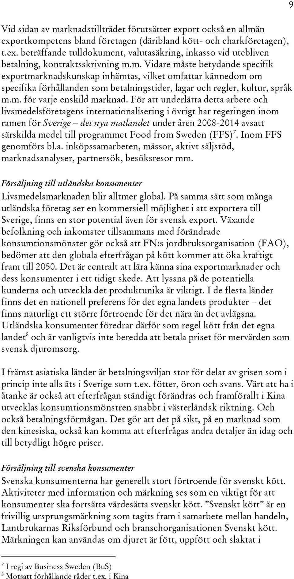 För att underlätta detta arbete och livsmedelsföretagens internationalisering i övrigt har regeringen inom ramen för Sverige det nya matlandet under åren 2008-2014 avsatt särskilda medel till