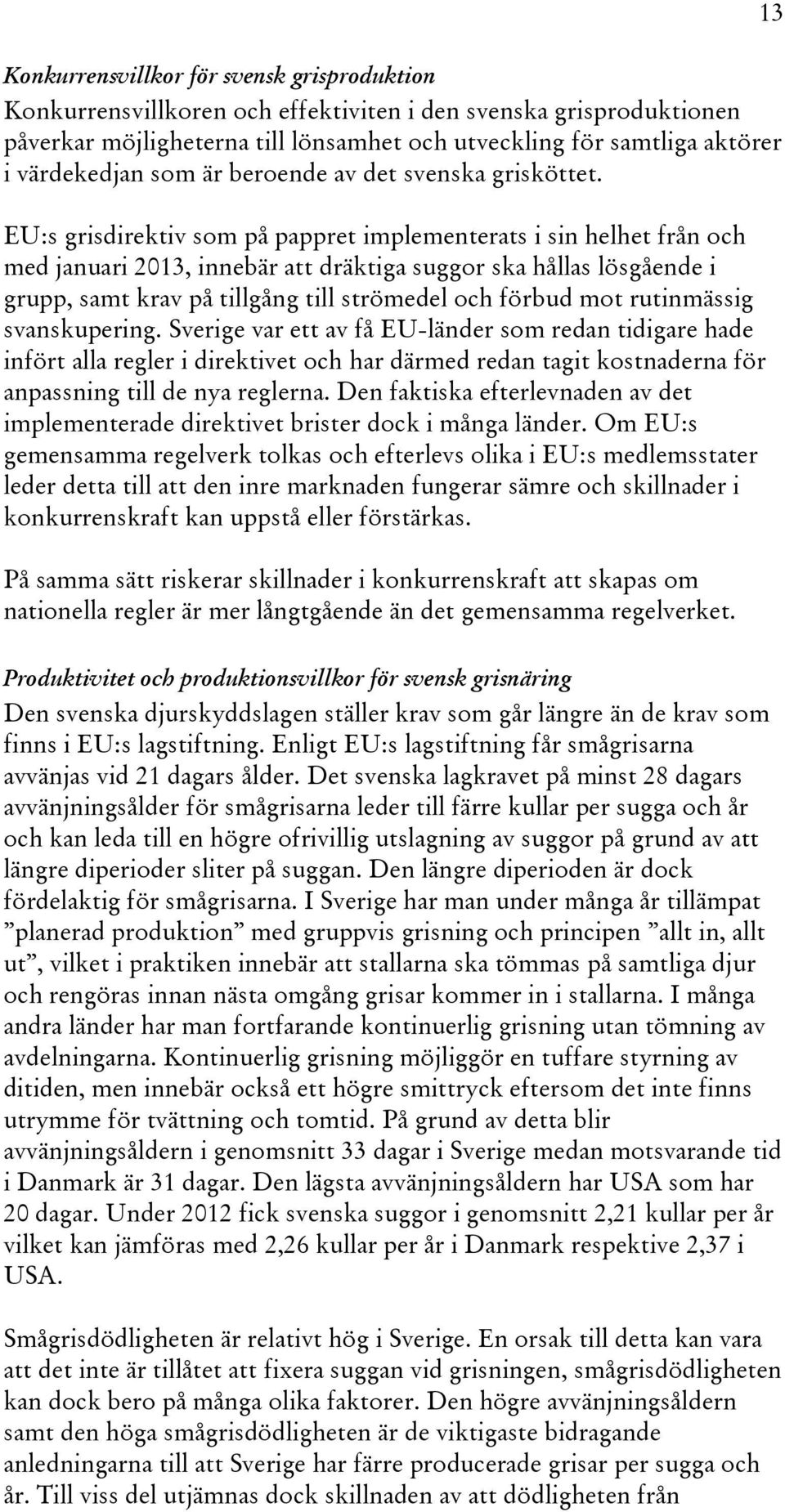 EU:s grisdirektiv som på pappret implementerats i sin helhet från och med januari 2013, innebär att dräktiga suggor ska hållas lösgående i grupp, samt krav på tillgång till strömedel och förbud mot