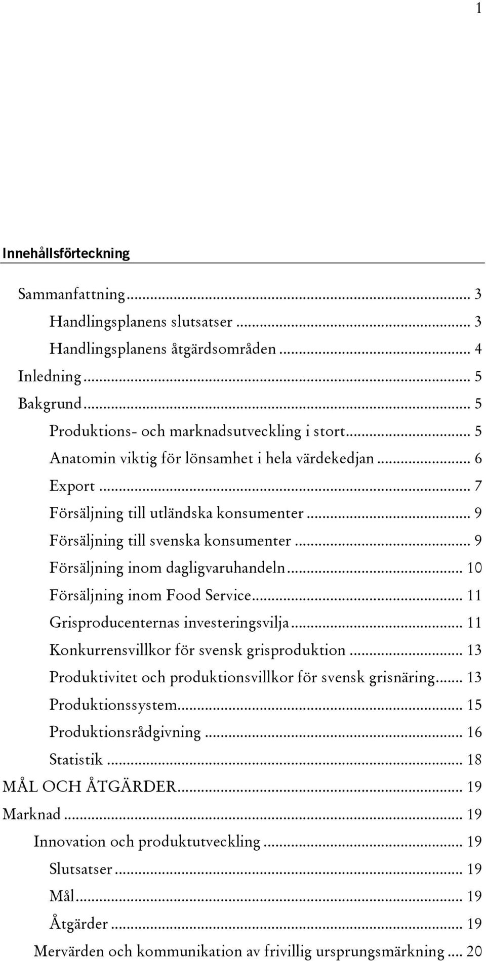 .. 10 Försäljning inom Food Service... 11 Grisproducenternas investeringsvilja... 11 Konkurrensvillkor för svensk grisproduktion... 13 Produktivitet och produktionsvillkor för svensk grisnäring.