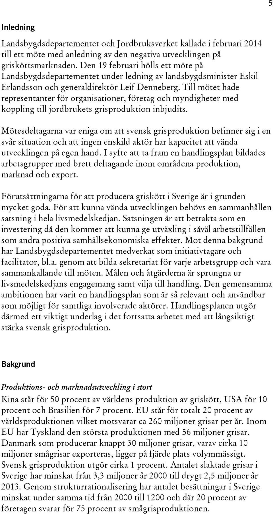 Till mötet hade representanter för organisationer, företag och myndigheter med koppling till jordbrukets grisproduktion inbjudits.