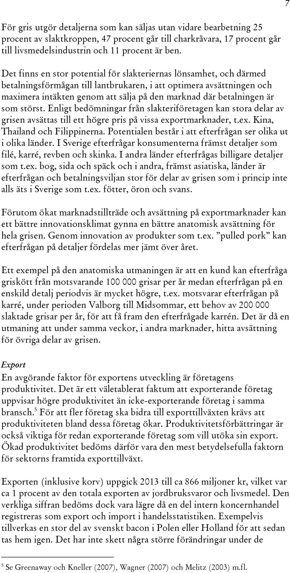 betalningen är som störst. Enligt bedömningar från slakteriföretagen kan stora delar av grisen avsättas till ett högre pris på vissa exportmarknader, t.ex. Kina, Thailand och Filippinerna.