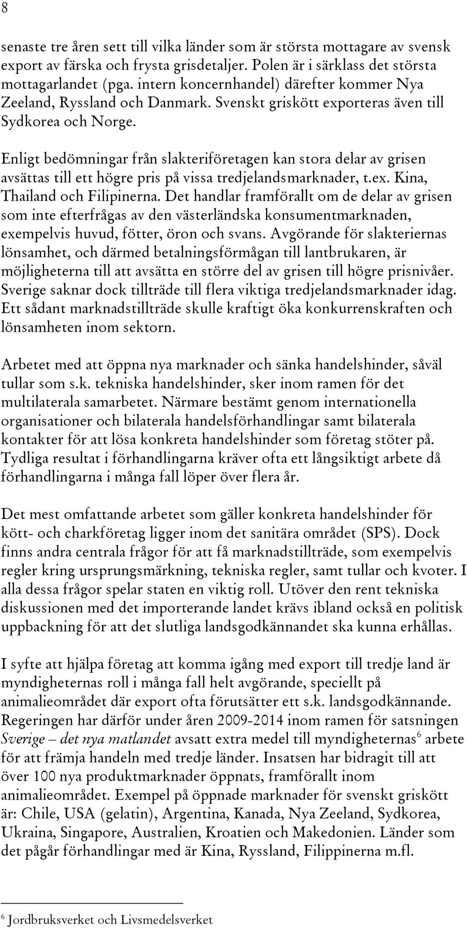 Enligt bedömningar från slakteriföretagen kan stora delar av grisen avsättas till ett högre pris på vissa tredjelandsmarknader, t.ex. Kina, Thailand och Filipinerna.