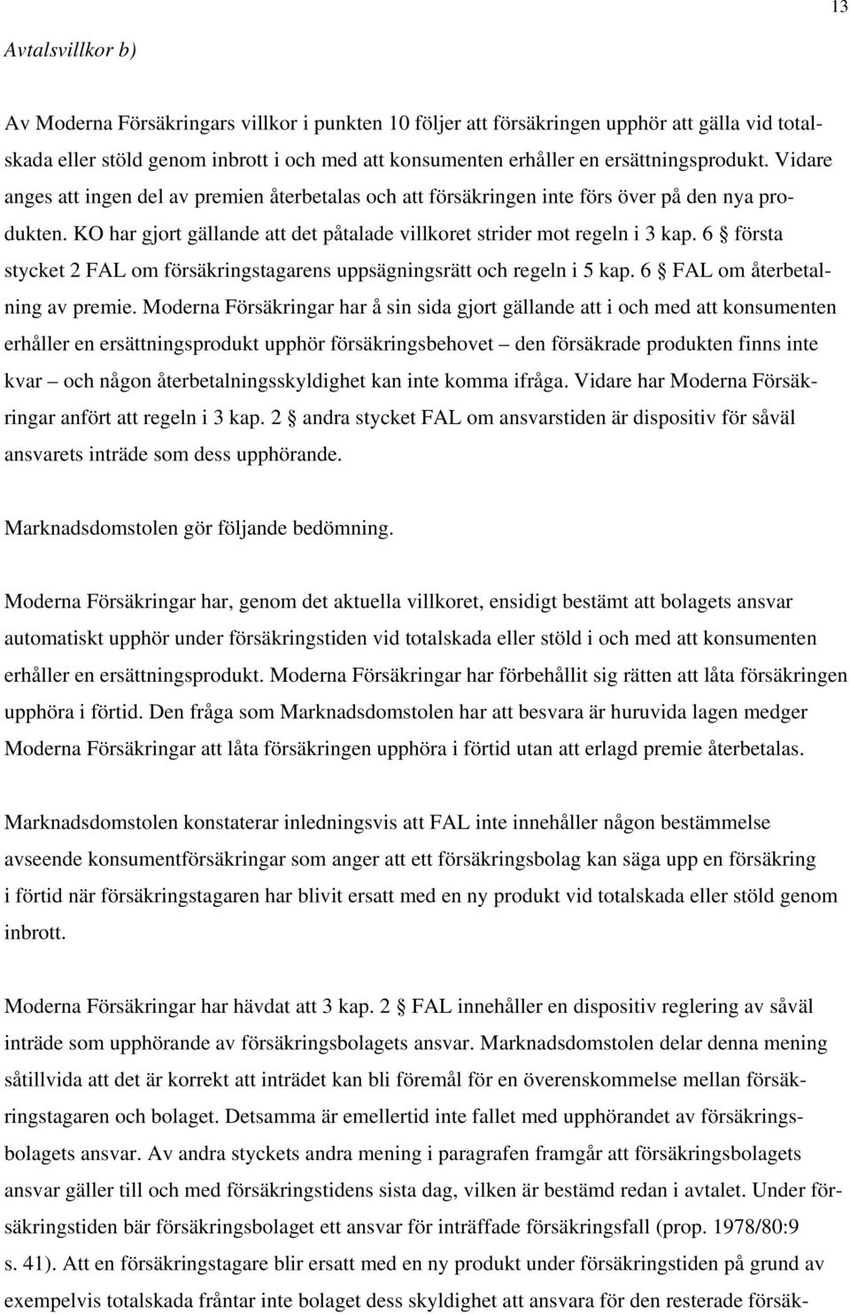 KO har gjort gällande att det påtalade villkoret strider mot regeln i 3 kap. 6 första stycket 2 FAL om försäkringstagarens uppsägningsrätt och regeln i 5 kap. 6 FAL om återbetalning av premie.