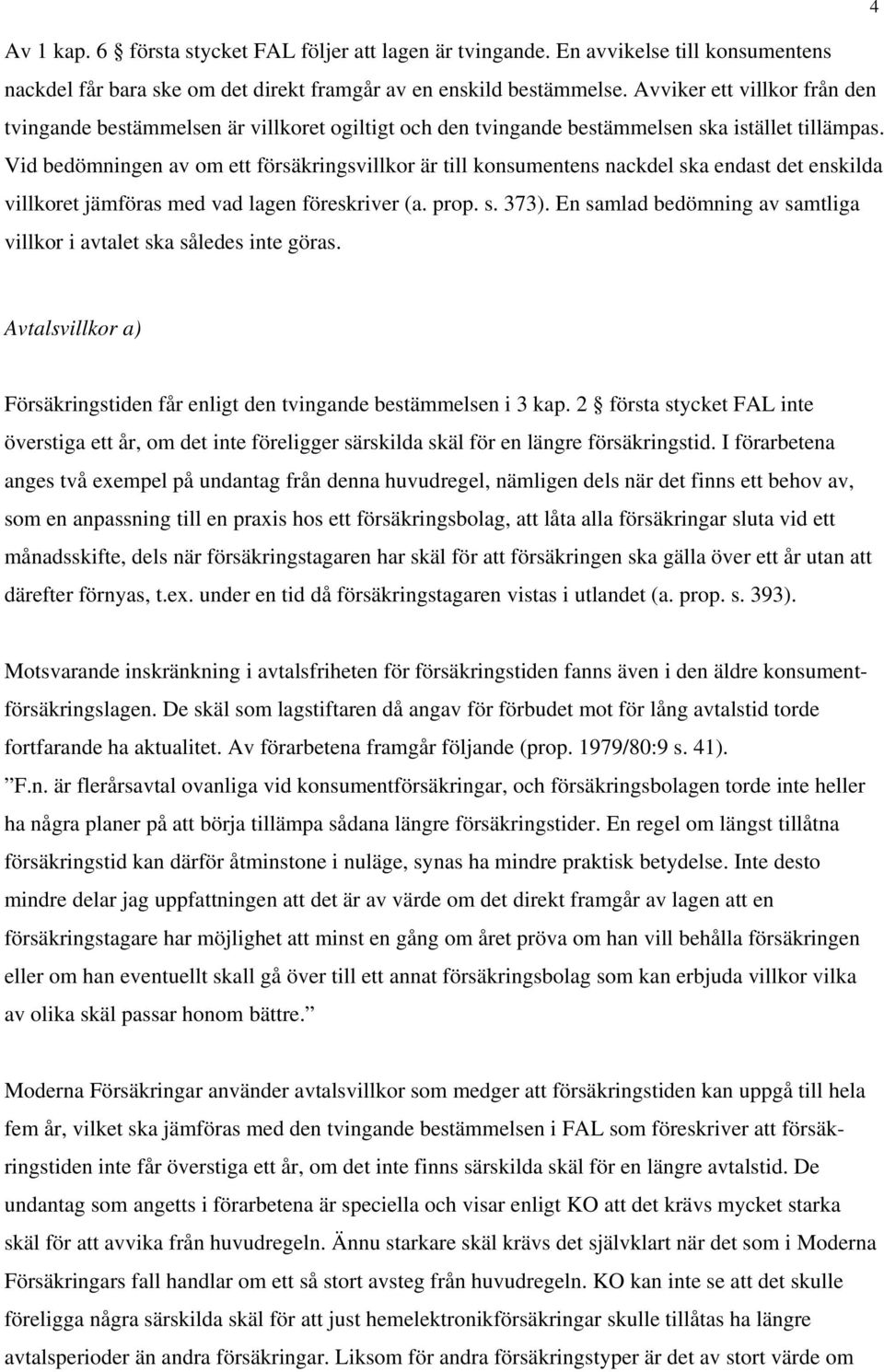 Vid bedömningen av om ett försäkringsvillkor är till konsumentens nackdel ska endast det enskilda villkoret jämföras med vad lagen föreskriver (a. prop. s. 373).