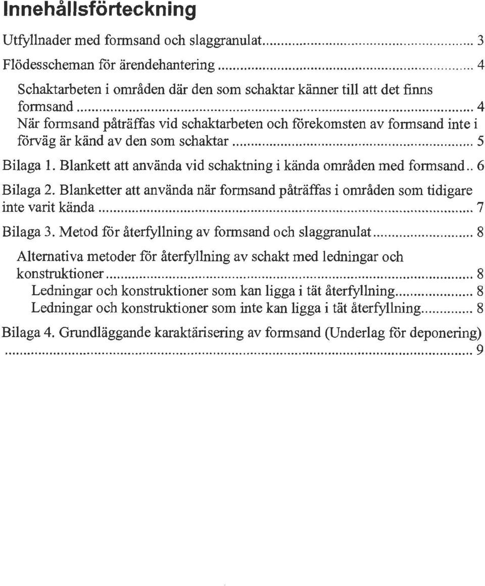 . 6 Bilaga 2. Blanketter att använda när formsand påträffas i områden som tidigare inte varit kända... 7 Bilaga 3. Metod for återfyllning av formsand och slaggranulat.