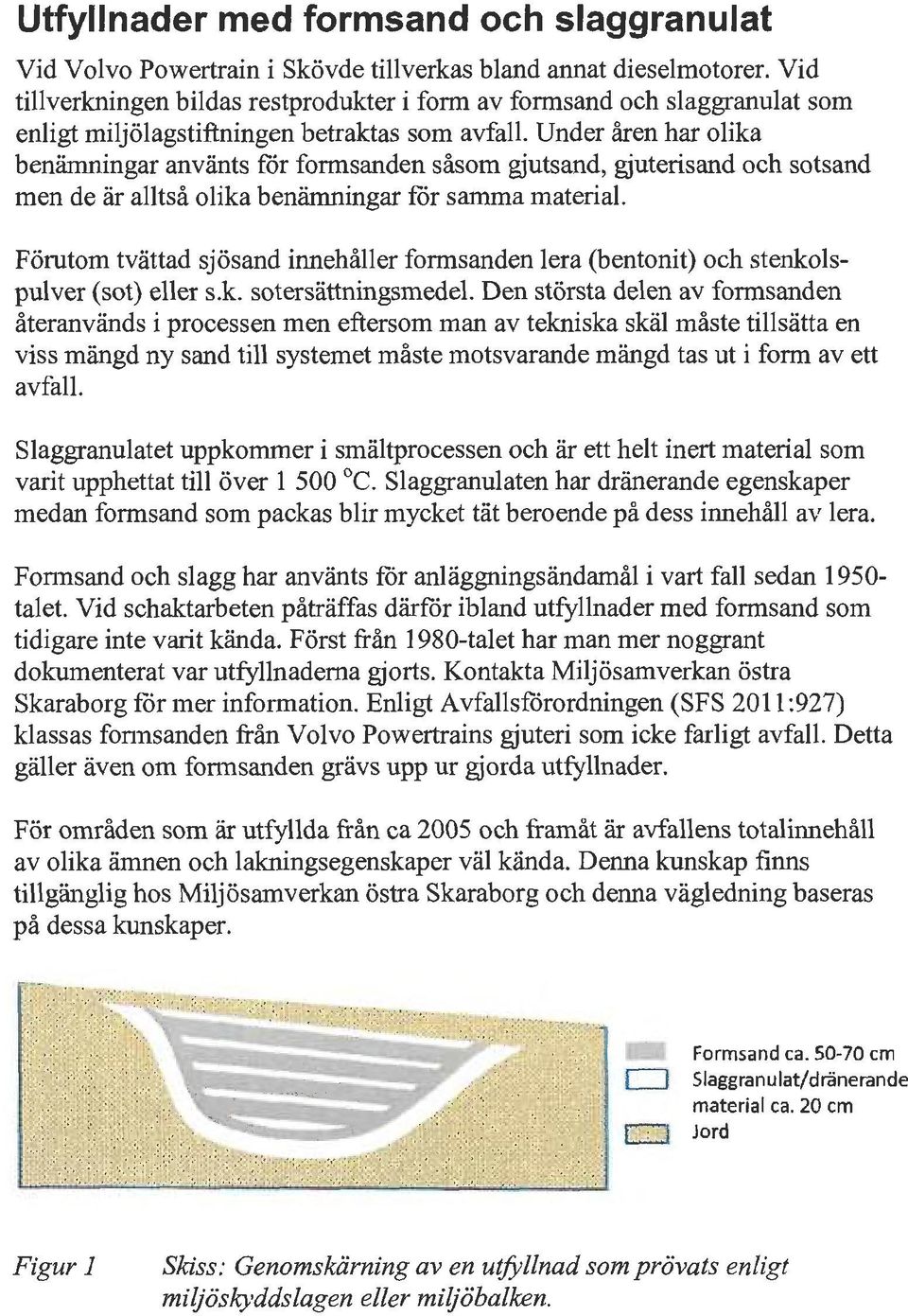 Under åren har olika benämningar använts för formsanden såsom gjutsand, gjuterisand och sotsand men de är alltså olika benämningar för samma material.