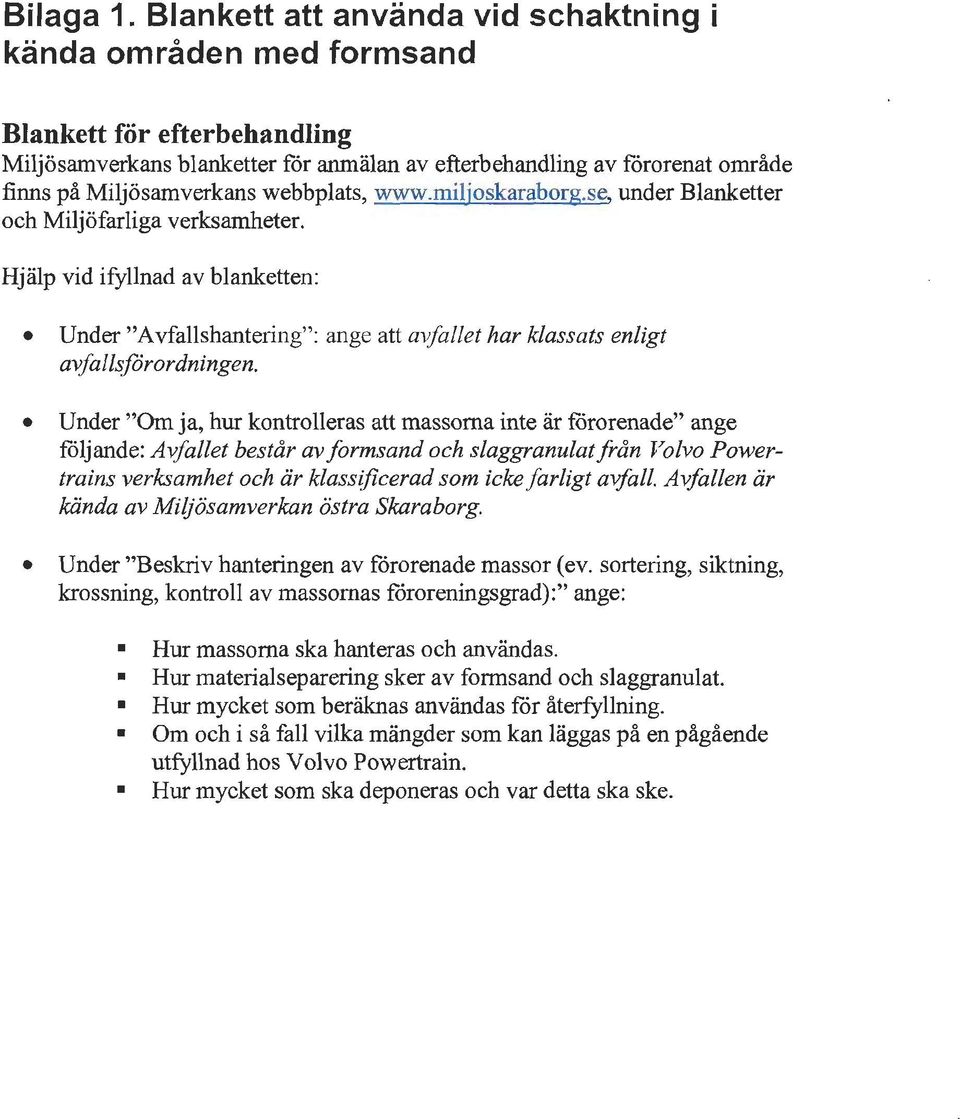 webbplats, www.miljoskaraborg.se, under Blanketter och Miljöfarliga verksamheter. Hjälp vid ifyllnad av blanketten: Under "Avfallshantering": ange att avfallet har klassats enligt avfallsjörordningen.