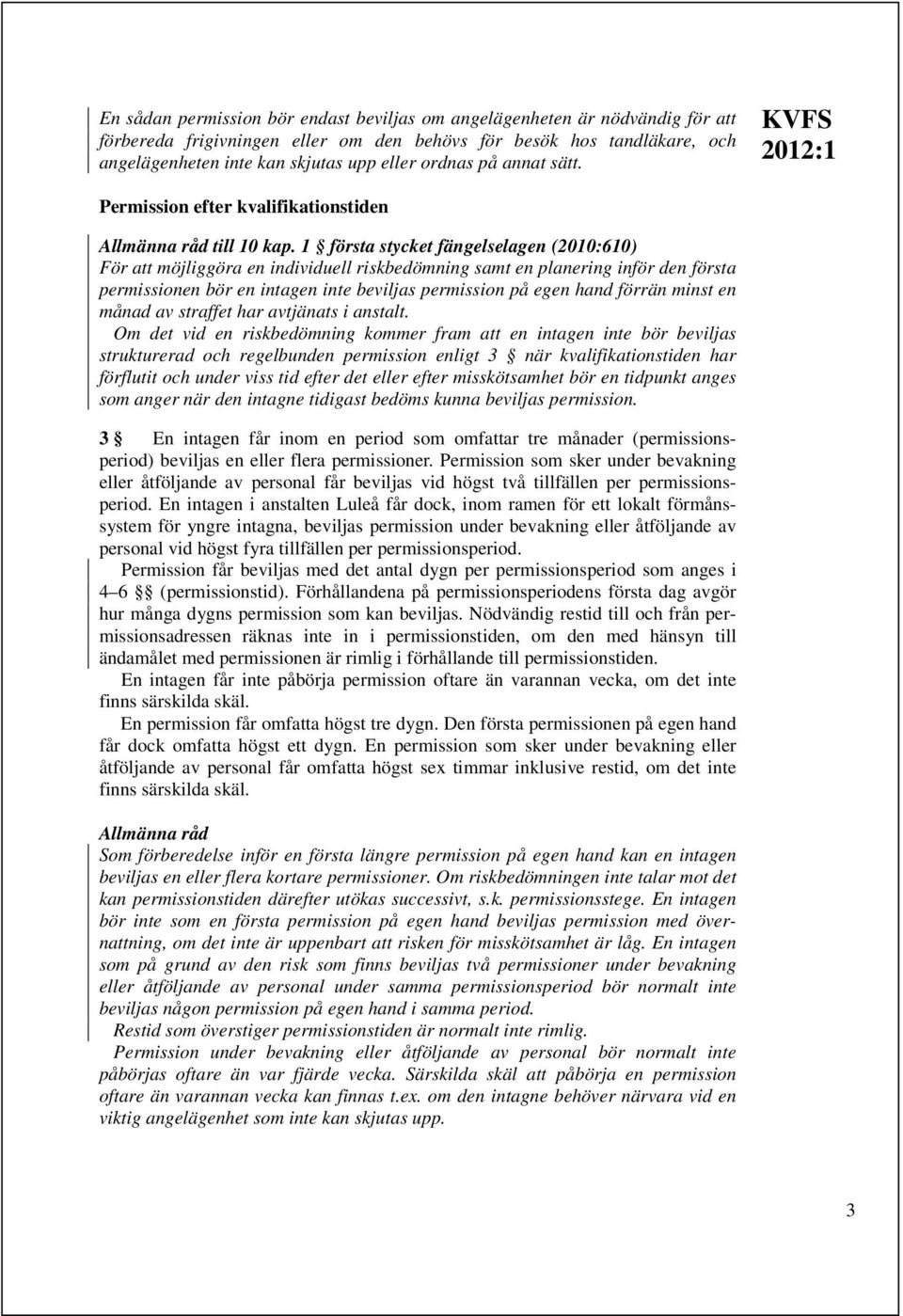 1 första stycket fängelselagen (2010:610) För att möjliggöra en individuell riskbedömning samt en planering inför den första permissionen bör en intagen inte beviljas permission på egen hand förrän