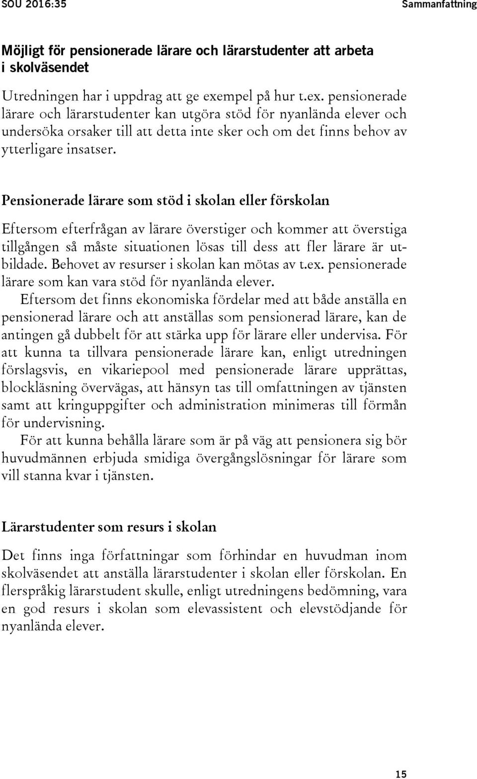 Pensionerade lärare som stöd i skolan eller förskolan Eftersom efterfrågan av lärare överstiger och kommer att överstiga tillgången så måste situationen lösas till dess att fler lärare är utbildade.