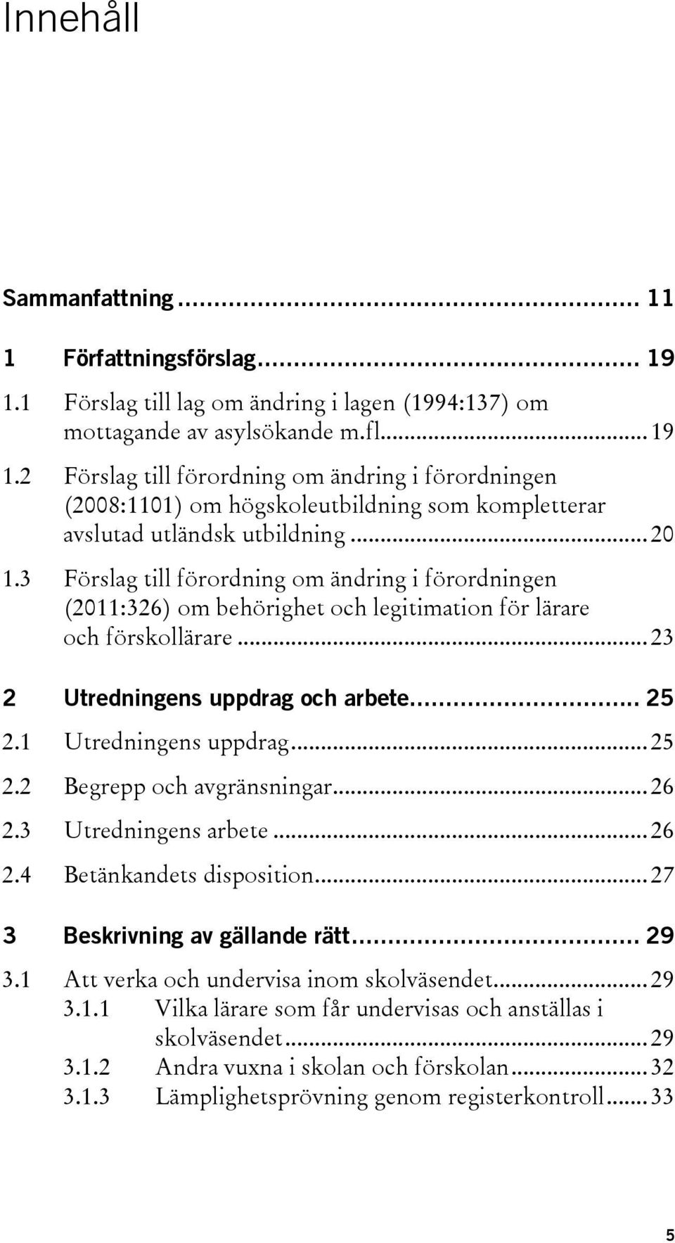 1 Utredningens uppdrag... 25 2.2 Begrepp och avgränsningar... 26 2.3 Utredningens arbete... 26 2.4 Betänkandets disposition... 27 3 Beskrivning av gällande rätt... 29 3.