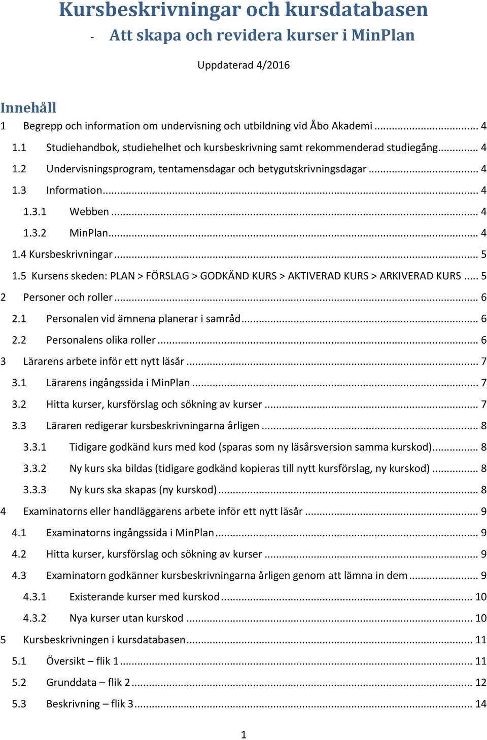 .. 4 1.4 Kursbeskrivningar... 5 1.5 Kursens skeden: PLAN > FÖRSLAG > GODKÄND KURS > AKTIVERAD KURS > ARKIVERAD KURS... 5 2 Personer och roller... 6 2.1 Personalen vid ämnena planerar i samråd... 6 2.2 Personalens olika roller.