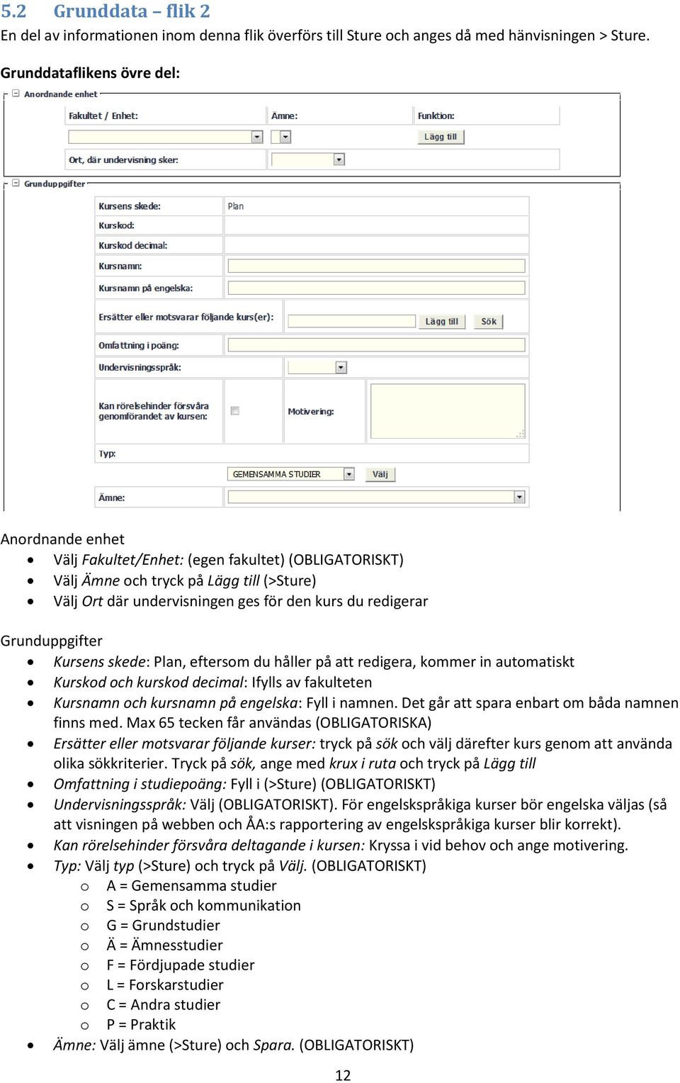 Grunduppgifter Kursens skede: Plan, eftersom du håller på att redigera, kommer in automatiskt Kurskod och kurskod decimal: Ifylls av fakulteten Kursnamn och kursnamn på engelska: Fyll i namnen.