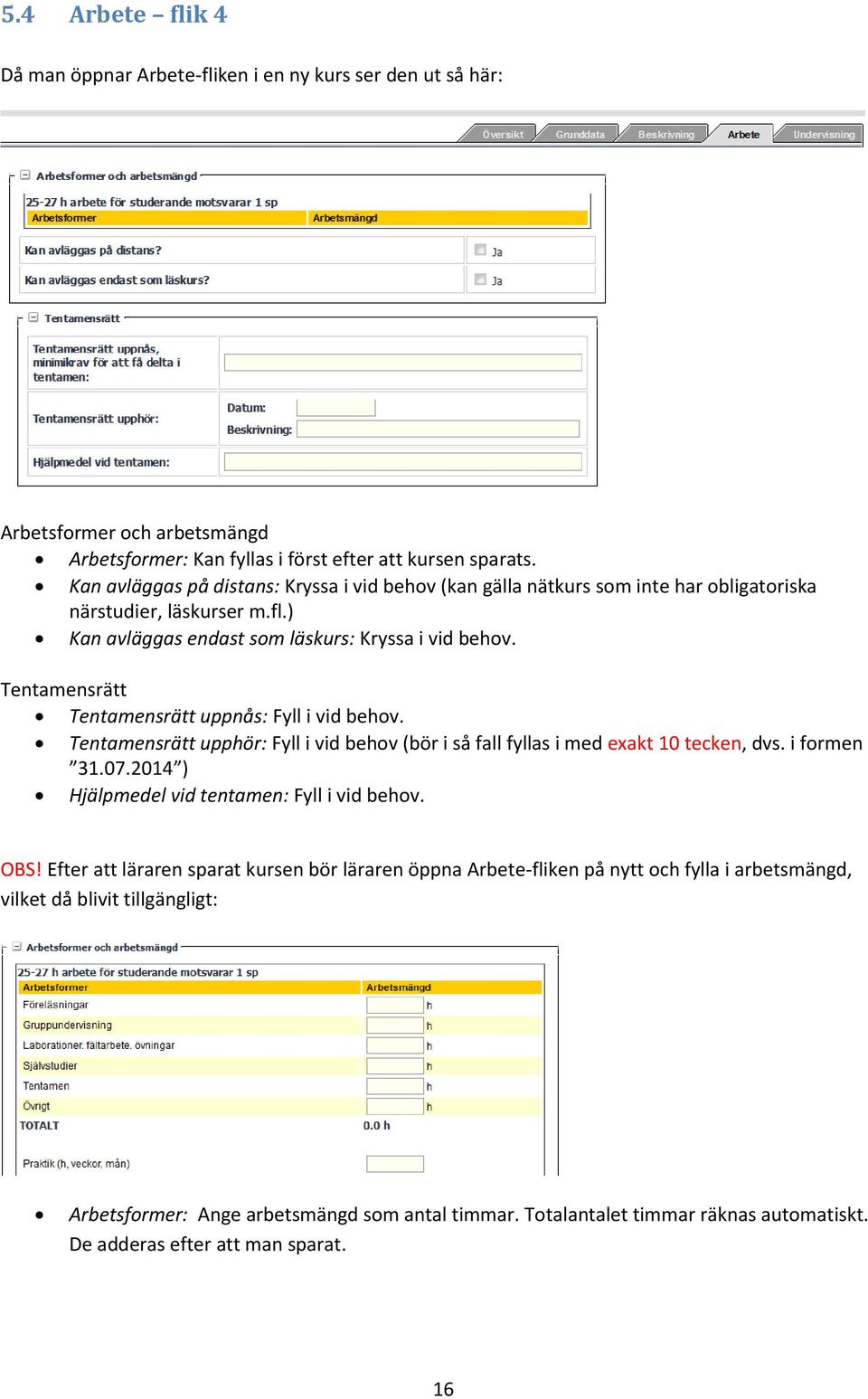 Tentamensrätt Tentamensrätt uppnås: Fyll i vid behov. Tentamensrätt upphör: Fyll i vid behov (bör i så fall fyllas i med exakt 10 tecken, dvs. i formen 31.07.