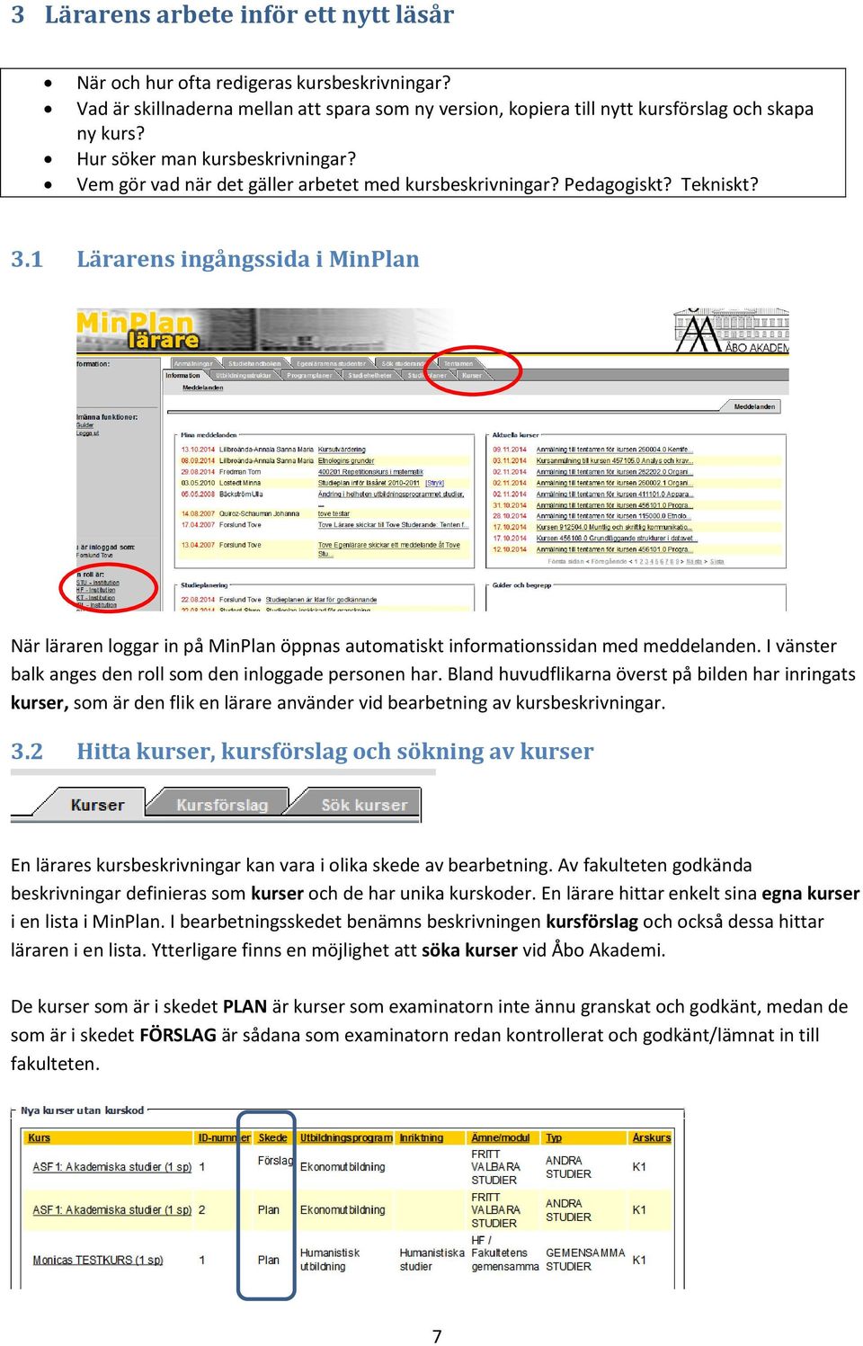 1 Lärarens ingångssida i MinPlan När läraren loggar in på MinPlan öppnas automatiskt informationssidan med meddelanden. I vänster balk anges den roll som den inloggade personen har.