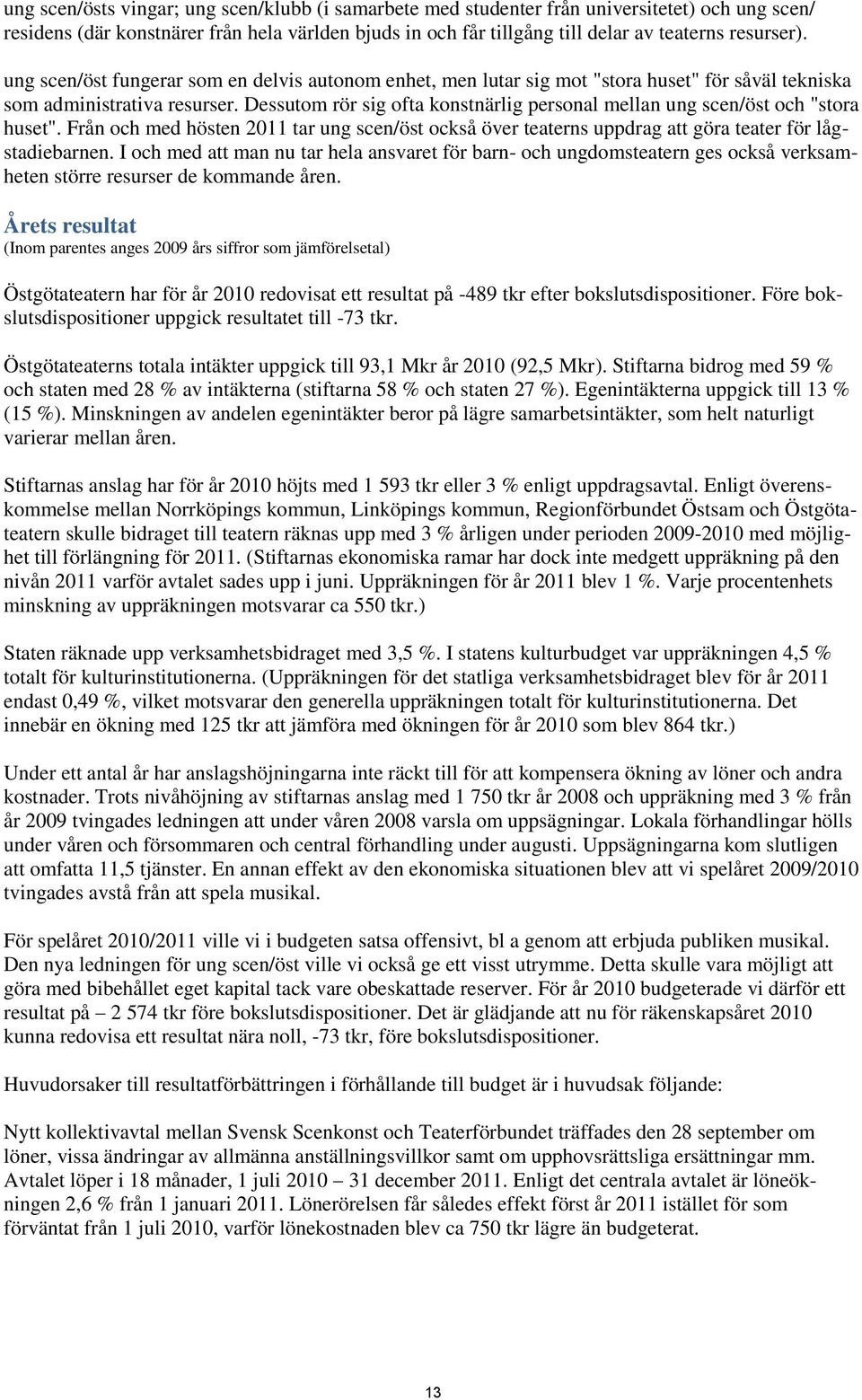 Dessutom rör sig ofta konstnärlig personal mellan ung scen/öst och "stora huset". Från och med hösten 2011 tar ung scen/öst också över teaterns uppdrag att göra teater för lågstadiebarnen.