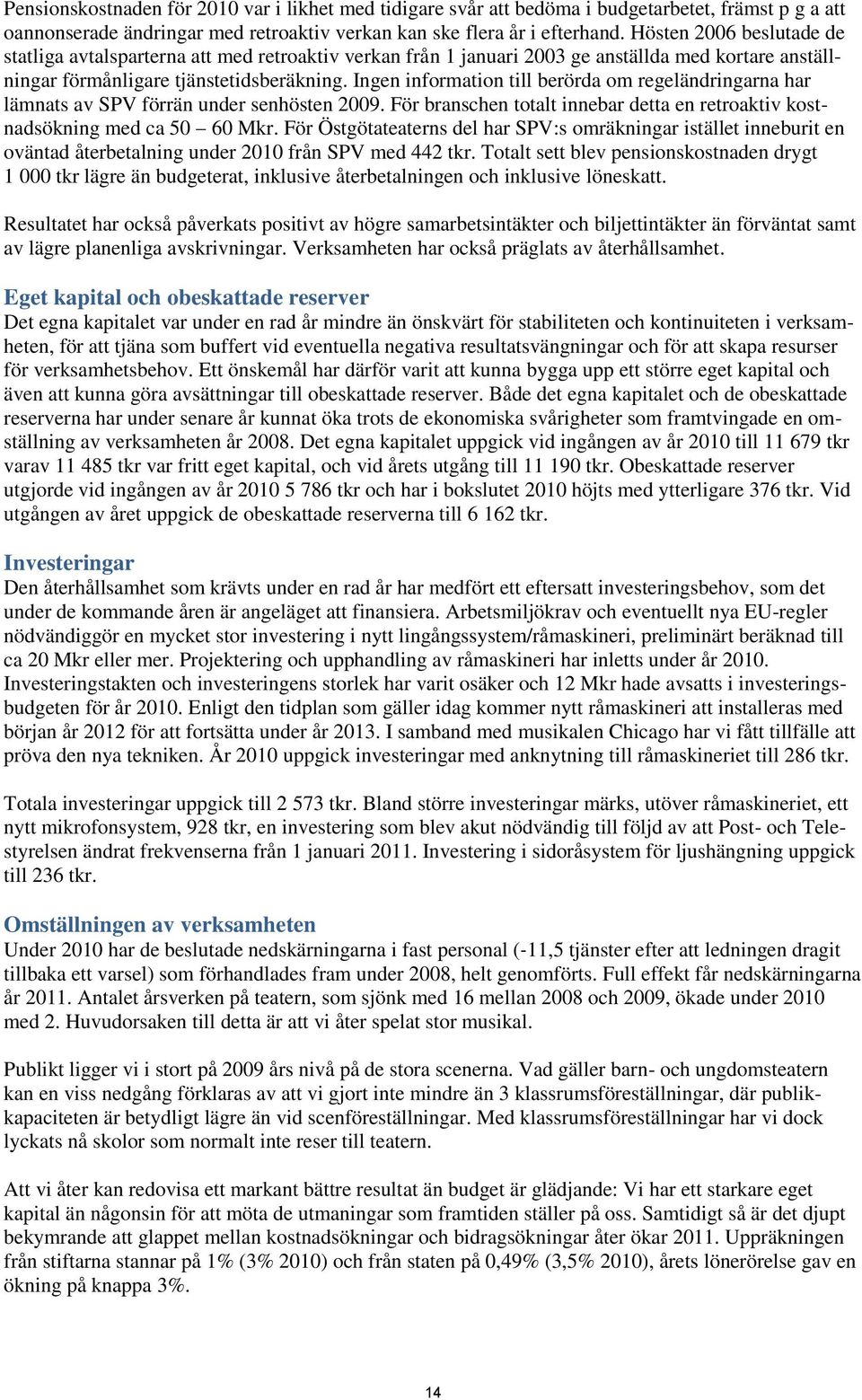 Ingen information till berörda om regeländringarna har lämnats av SPV förrän under senhösten 2009. För branschen totalt innebar detta en retroaktiv kostnadsökning med ca 50 60 Mkr.