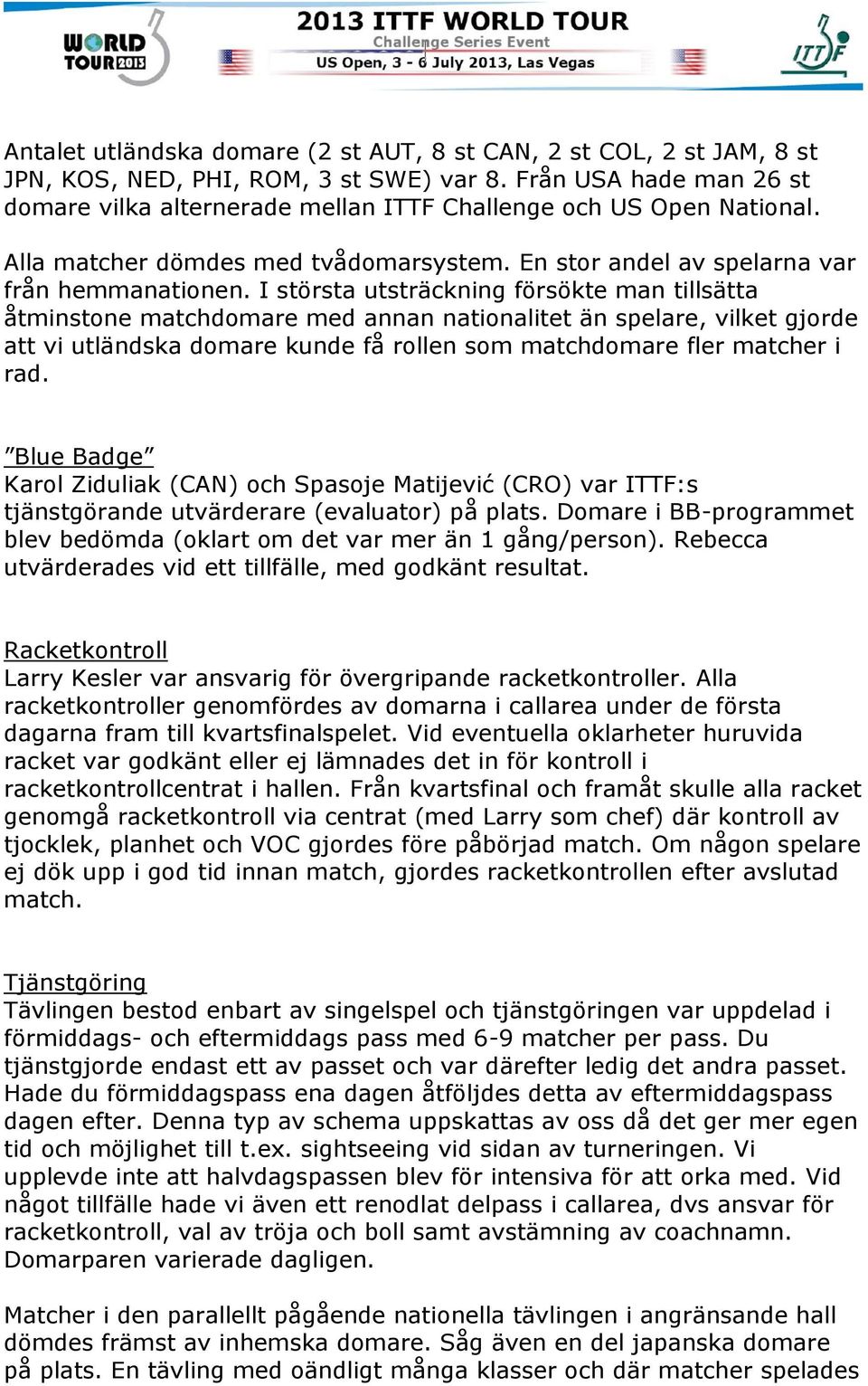 I största utsträckning försökte man tillsätta åtminstone matchdomare med annan nationalitet än spelare, vilket gjorde att vi utländska domare kunde få rollen som matchdomare fler matcher i rad.