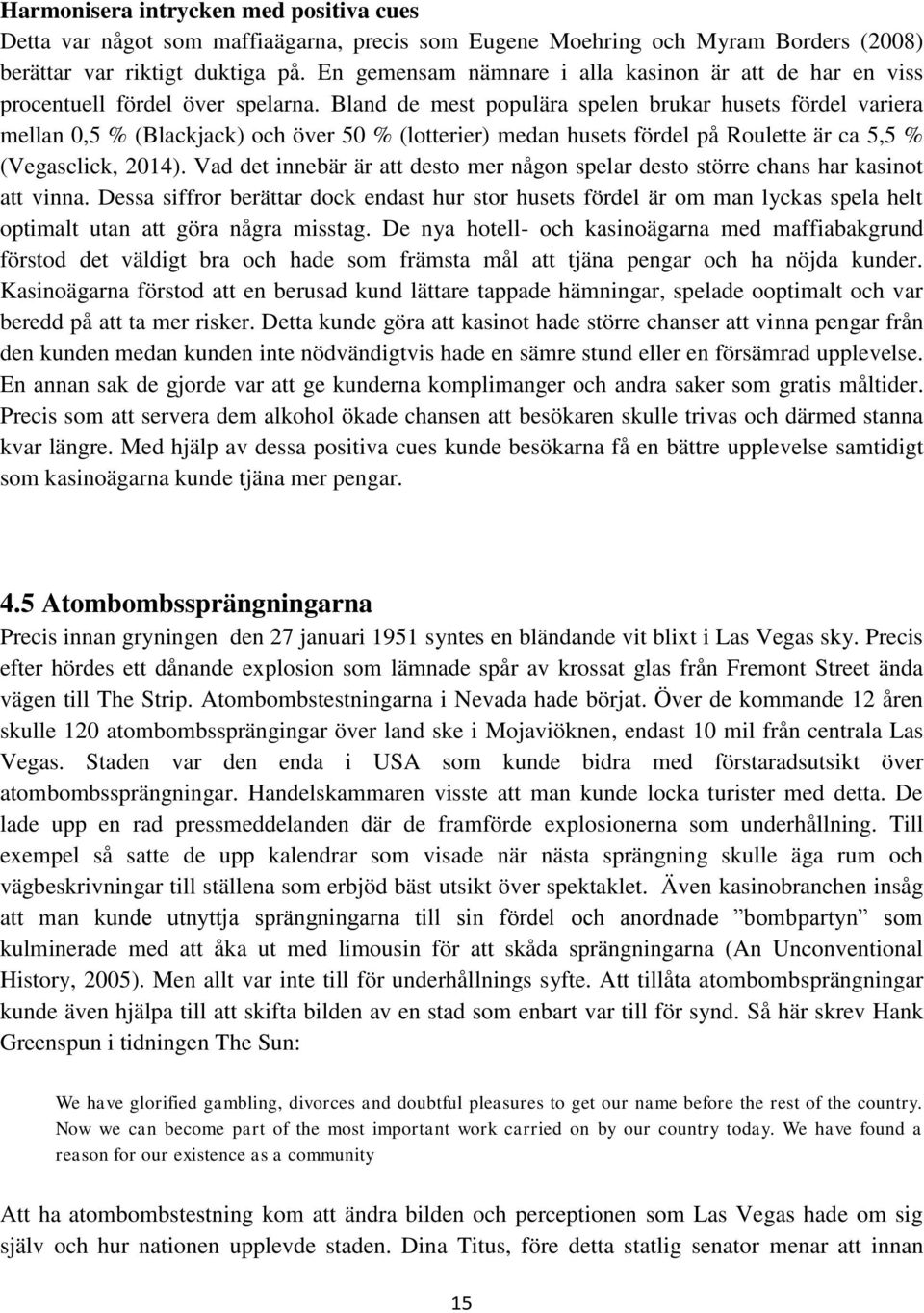 Bland de mest populära spelen brukar husets fördel variera mellan 0,5 % (Blackjack) och över 50 % (lotterier) medan husets fördel på Roulette är ca 5,5 % (Vegasclick, 2014).