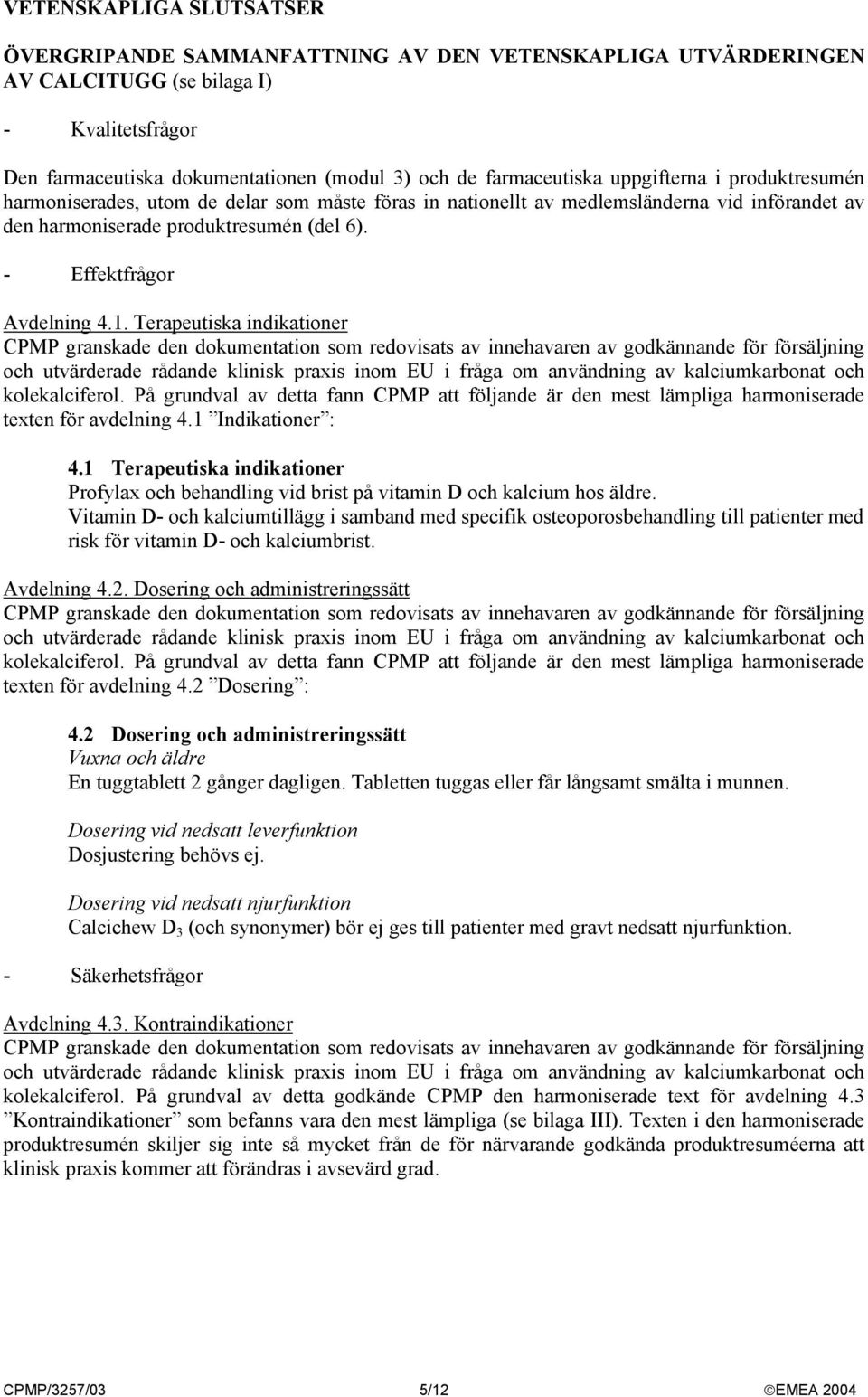 Terapeutiska indikationer CPMP granskade den dokumentation som redovisats av innehavaren av godkännande för försäljning och utvärderade rådande klinisk praxis inom EU i fråga om användning av