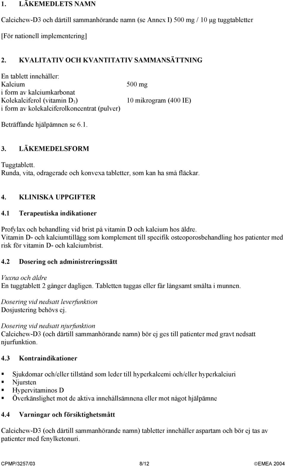 IE) Beträffande hjälpämnen se 6.1. 3. LÄKEMEDELSFORM Tuggtablett. Runda, vita, odragerade och konvexa tabletter, som kan ha små fläckar. 4. KLINISKA UPPGIFTER 4.