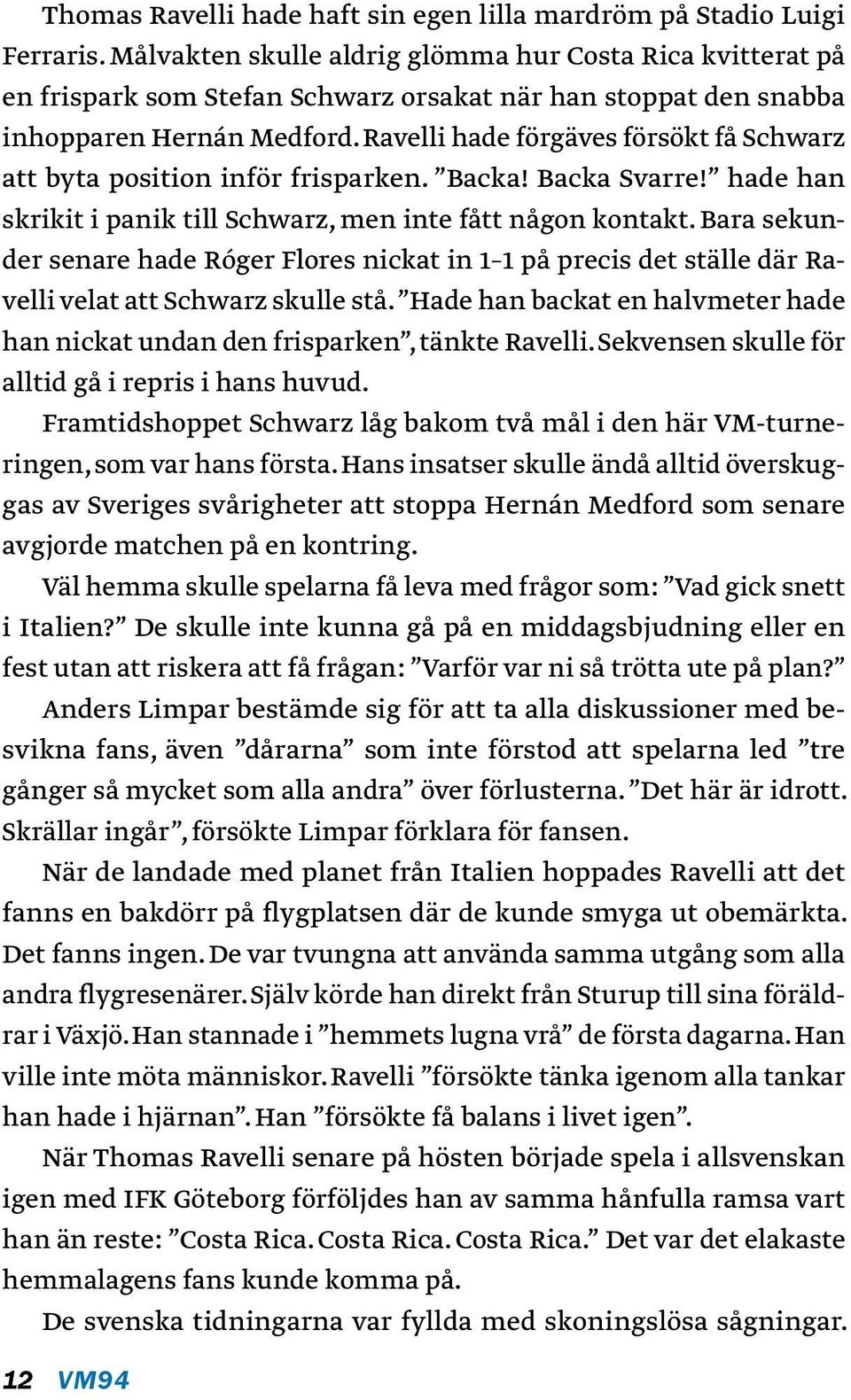 Ravelli hade förgäves försökt få Schwarz att byta position inför frisparken. Backa! Backa Svarre! hade han skrikit i panik till Schwarz, men inte fått någon kontakt.