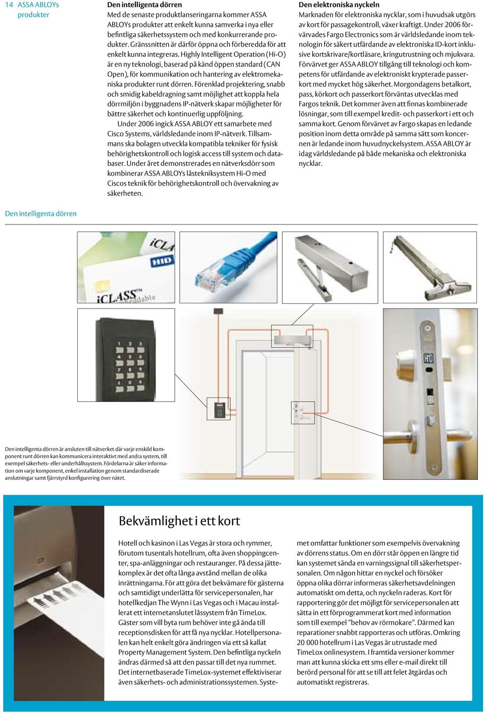 Highly Intelligent Operation (Hi-O) är en ny teknologi, baserad på känd öppen standard (CAN Open), för kommunikation och hantering av elektromekaniska produkter runt dörren.