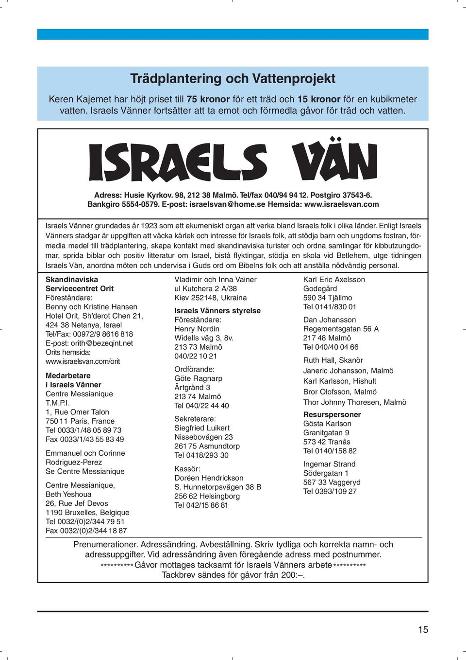 E-post: israelsvan@home.se Hemsida: www.israelsvan.com Israels Vänner grundades år 1923 som ett ekumeniskt organ att verka bland Israels folk i olika länder.