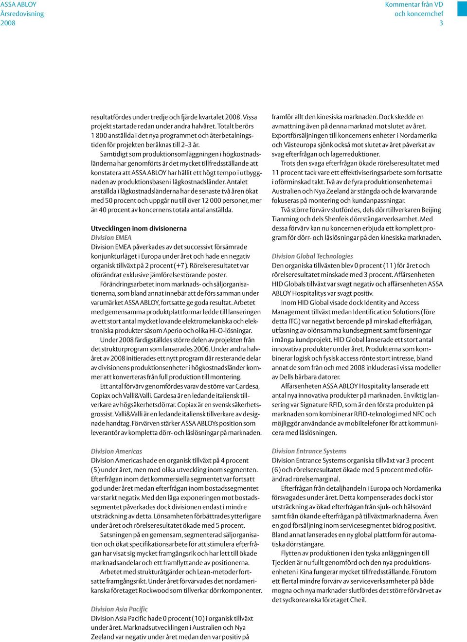 Samtidigt som produktionsomläggningen i högkostnadsländerna har genomförts är det mycket tillfredsställande att konstatera att ASSA ABLOY har hållit ett högt tempo i utbyggnaden av produktionsbasen i