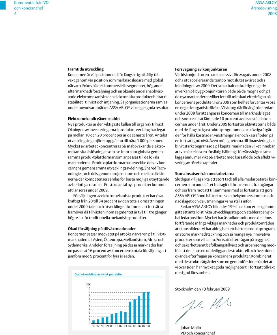 Säljorganisationerna samlas under huvudvarumärket ASSA ABLOY vilket ger goda resultat. Elektromekanik växer snabbt Nya produkter är den viktigaste källan till organisk tillväxt.