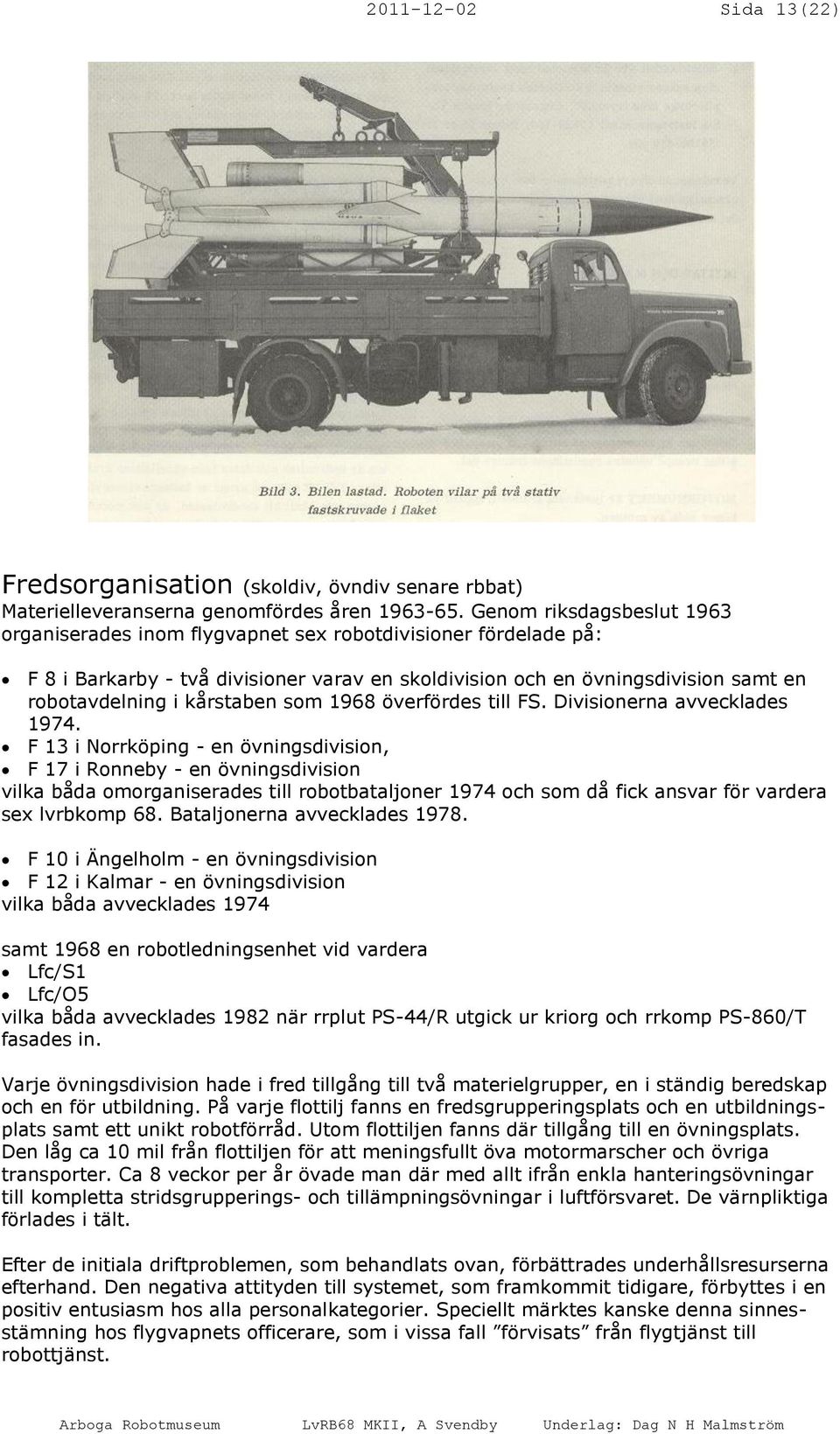 kårstaben som 1968 överfördes till FS. Divisionerna avvecklades 1974.