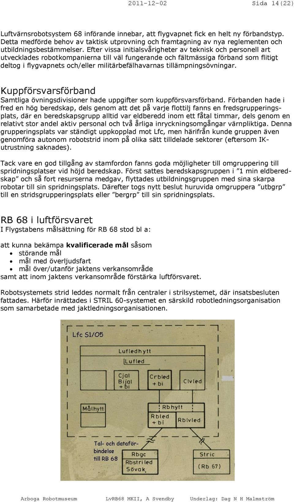 Efter vissa initialsvårigheter av teknisk och personell art utvecklades robotkompanierna till väl fungerande och fältmässiga förband som flitigt deltog i flygvapnets och/eller militärbefälhavarnas