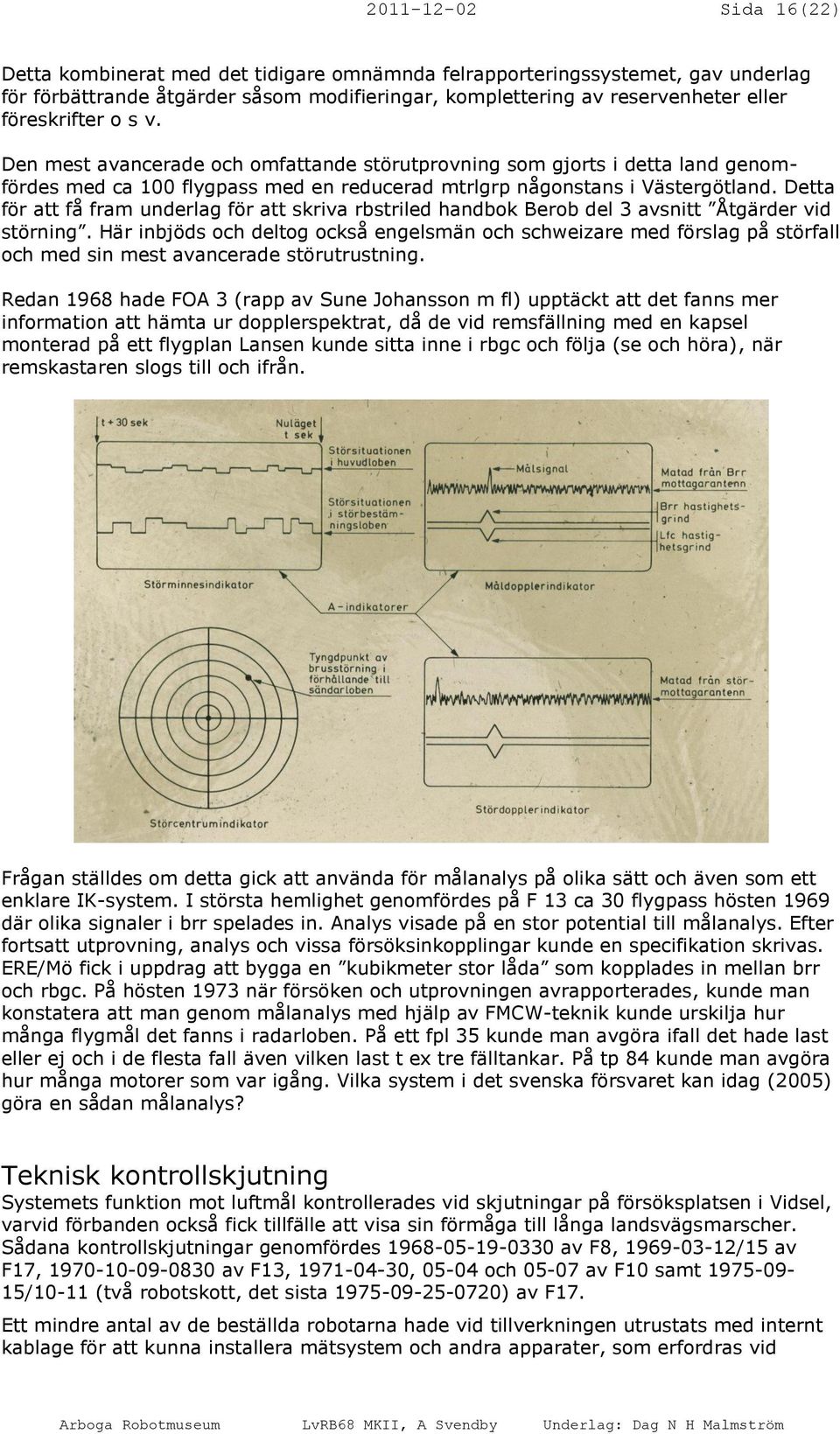 Detta för att få fram underlag för att skriva rbstriled handbok Berob del 3 avsnitt Åtgärder vid störning.