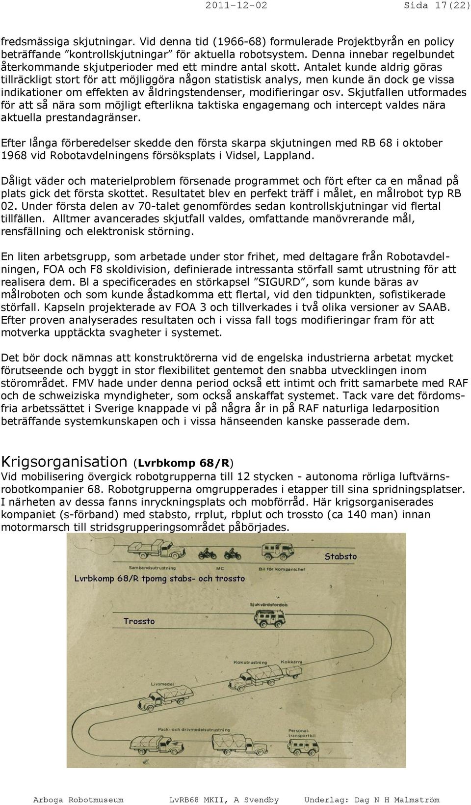 Antalet kunde aldrig göras tillräckligt stort för att möjliggöra någon statistisk analys, men kunde än dock ge vissa indikationer om effekten av åldringstendenser, modifieringar osv.