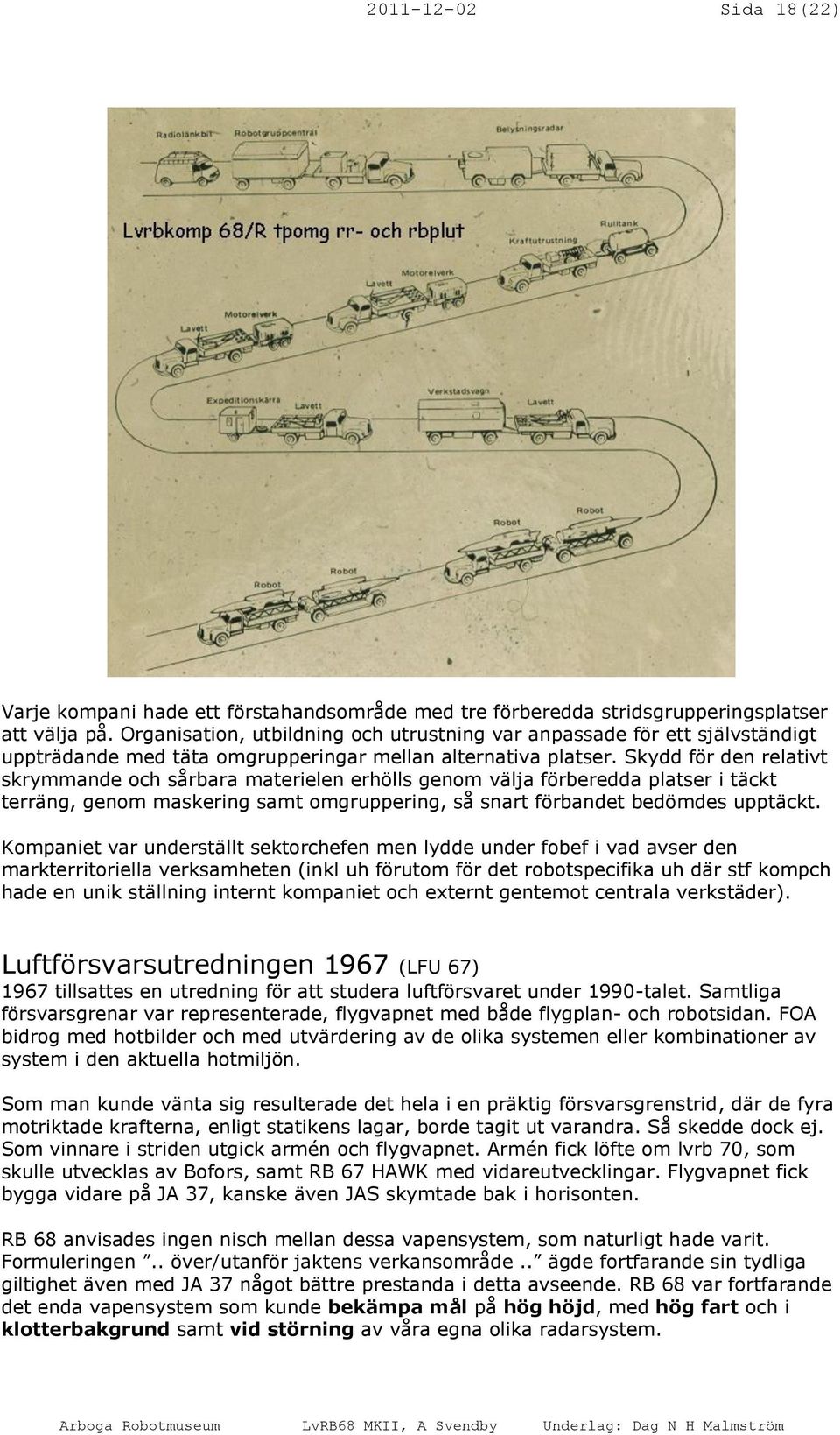 Skydd för den relativt skrymmande och sårbara materielen erhölls genom välja förberedda platser i täckt terräng, genom maskering samt omgruppering, så snart förbandet bedömdes upptäckt.