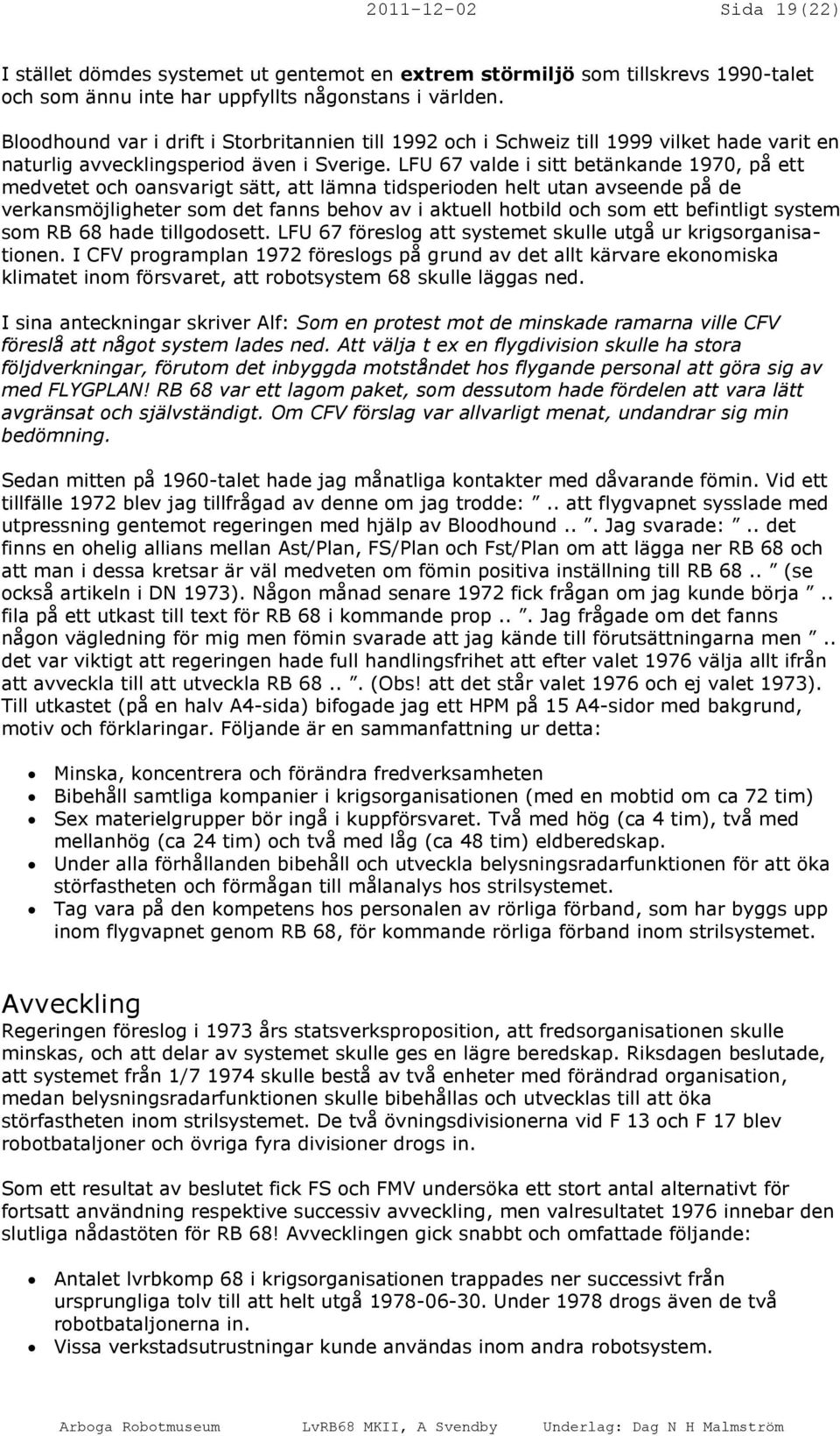 LFU 67 valde i sitt betänkande 1970, på ett medvetet och oansvarigt sätt, att lämna tidsperioden helt utan avseende på de verkansmöjligheter som det fanns behov av i aktuell hotbild och som ett