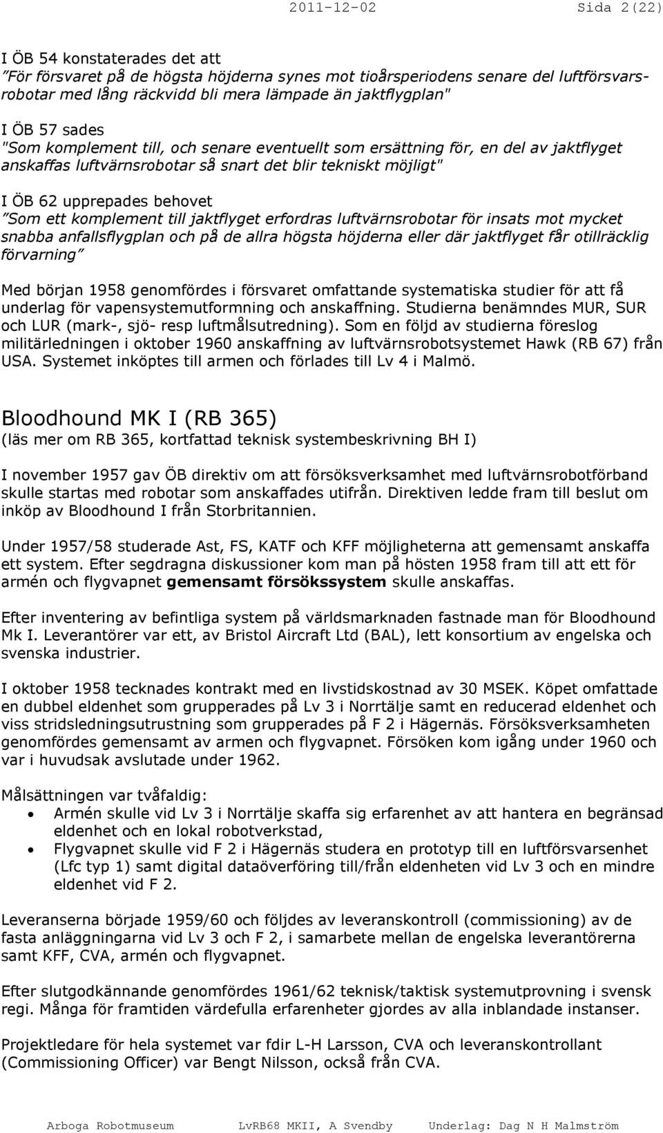 komplement till jaktflyget erfordras luftvärnsrobotar för insats mot mycket snabba anfallsflygplan och på de allra högsta höjderna eller där jaktflyget får otillräcklig förvarning Med början 1958