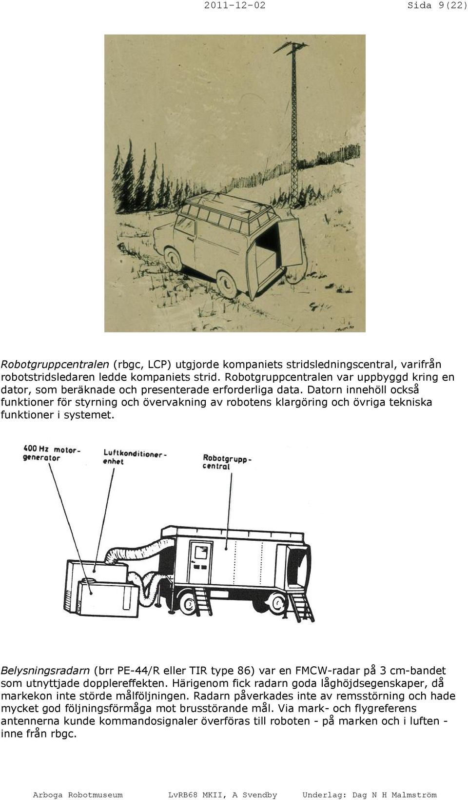 Datorn innehöll också funktioner för styrning och övervakning av robotens klargöring och övriga tekniska funktioner i systemet.