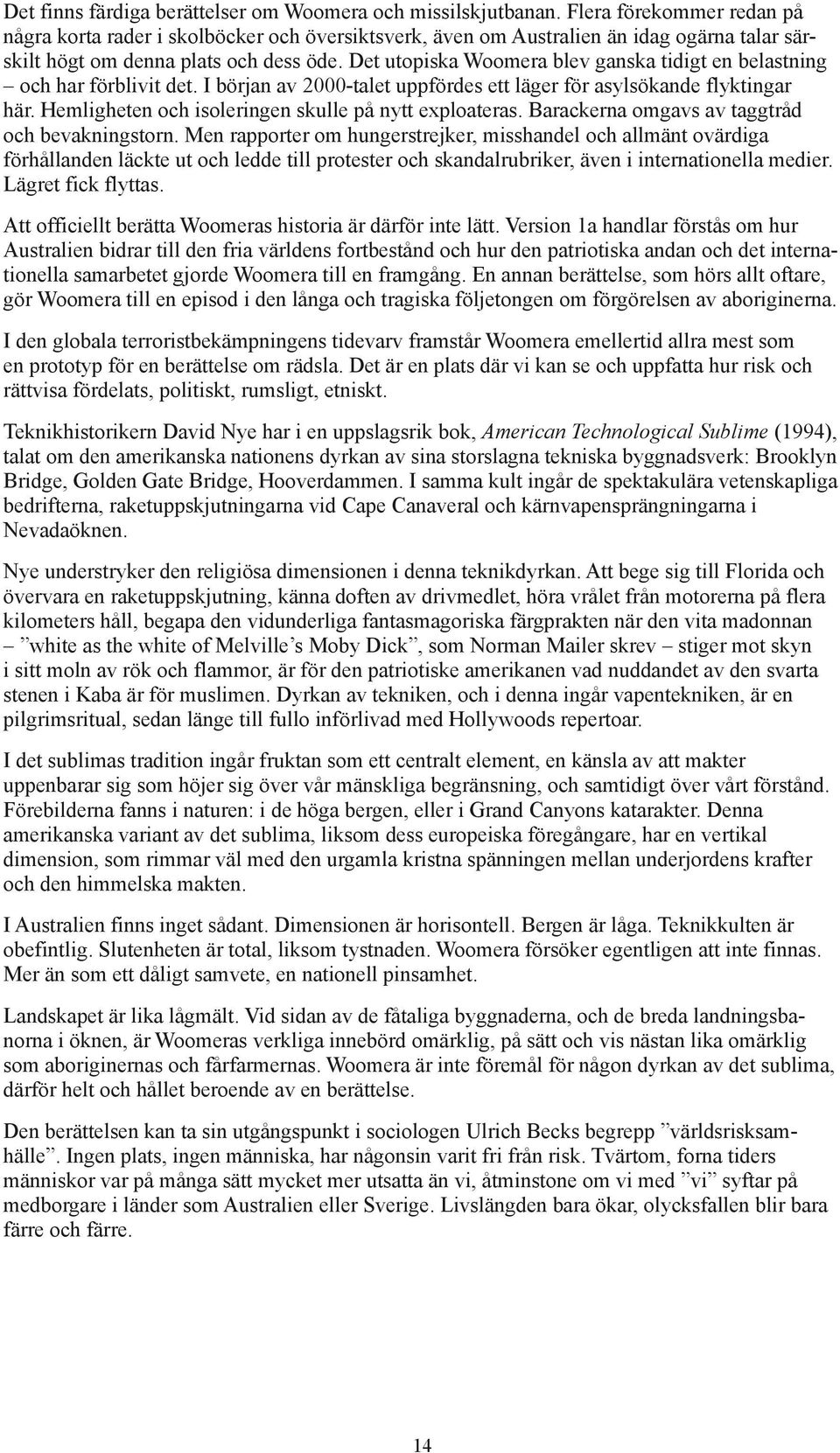 Det utopiska Woomera blev ganska tidigt en belastning och har förblivit det. I början av 2000-talet uppfördes ett läger för asylsökande flyktingar här.