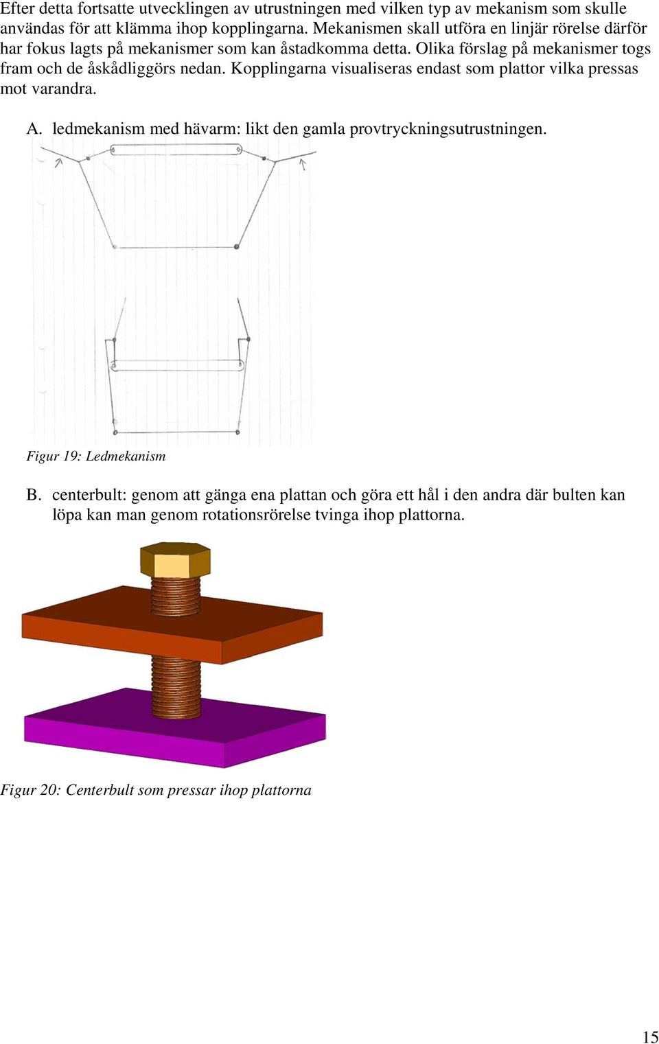 Olika förslag på mekanismer togs fram och de åskådliggörs nedan. Kopplingarna visualiseras endast som plattor vilka pressas mot varandra. A.
