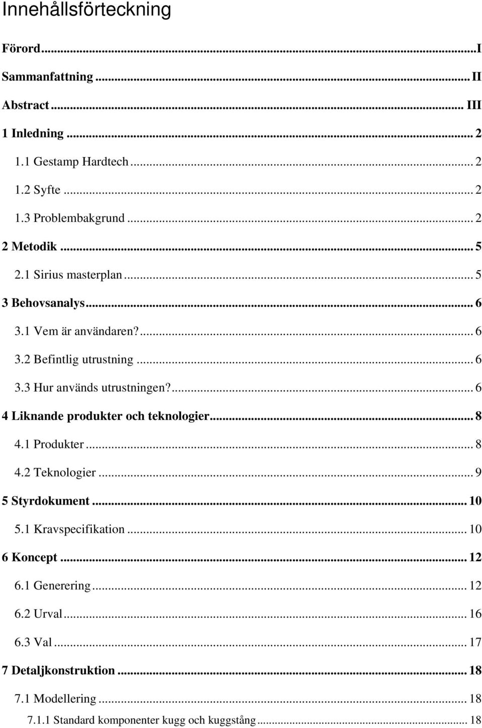 ... 6 4 Liknande produkter och teknologier... 8 4.1 Produkter... 8 4.2 Teknologier... 9 5 Styrdokument... 10 5.1 Kravspecifikation... 10 6 Koncept.