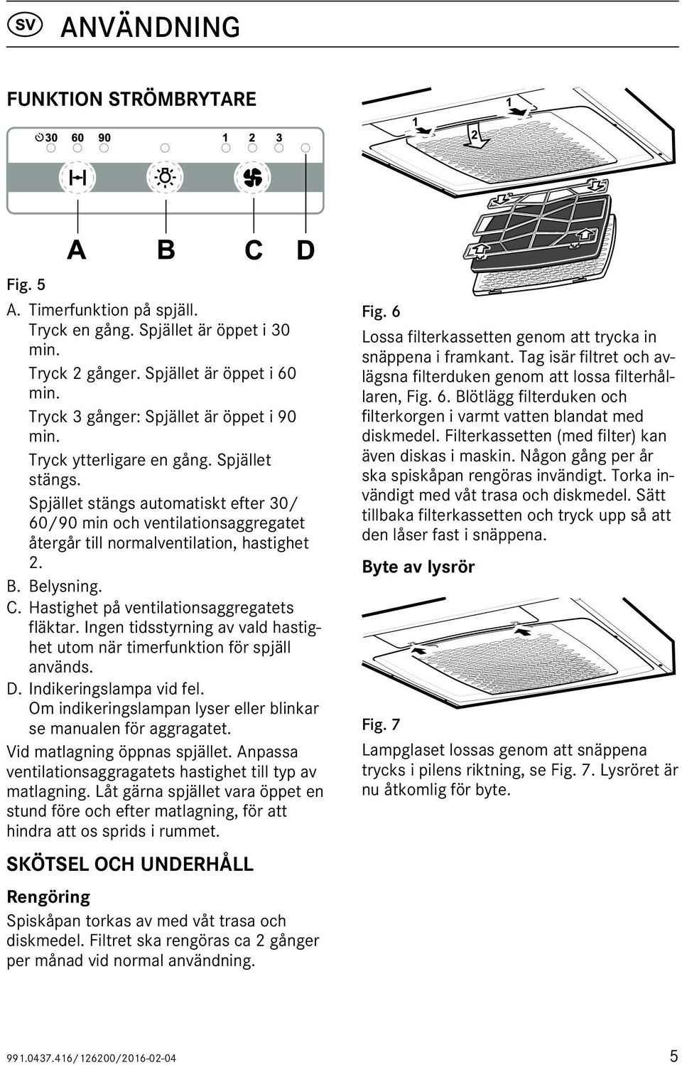 Hastighet på ventilationsaggregatets fläktar. Ingen tidsstyrning av vald hastighet utom när timerfunktion för spjäll används. D. Indikeringslampa vid fel.